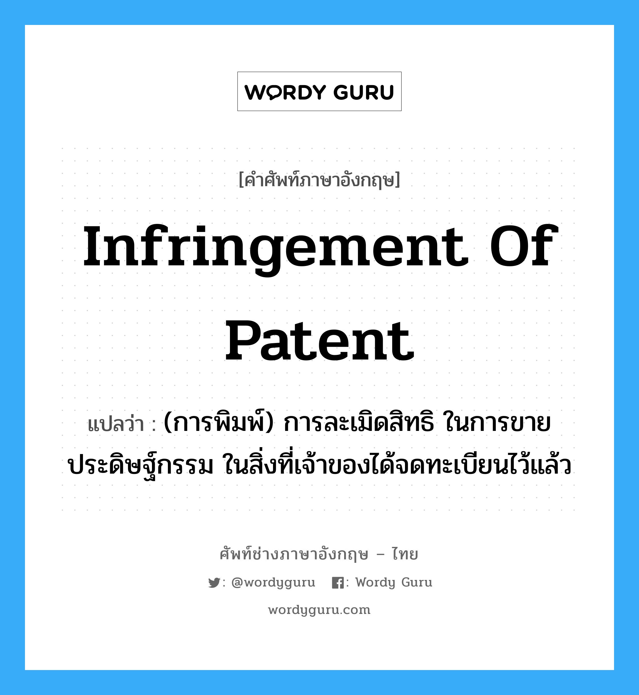 infringement of patent แปลว่า?, คำศัพท์ช่างภาษาอังกฤษ - ไทย infringement of patent คำศัพท์ภาษาอังกฤษ infringement of patent แปลว่า (การพิมพ์) การละเมิดสิทธิ ในการขายประดิษฐ์กรรม ในสิ่งที่เจ้าของได้จดทะเบียนไว้แล้ว