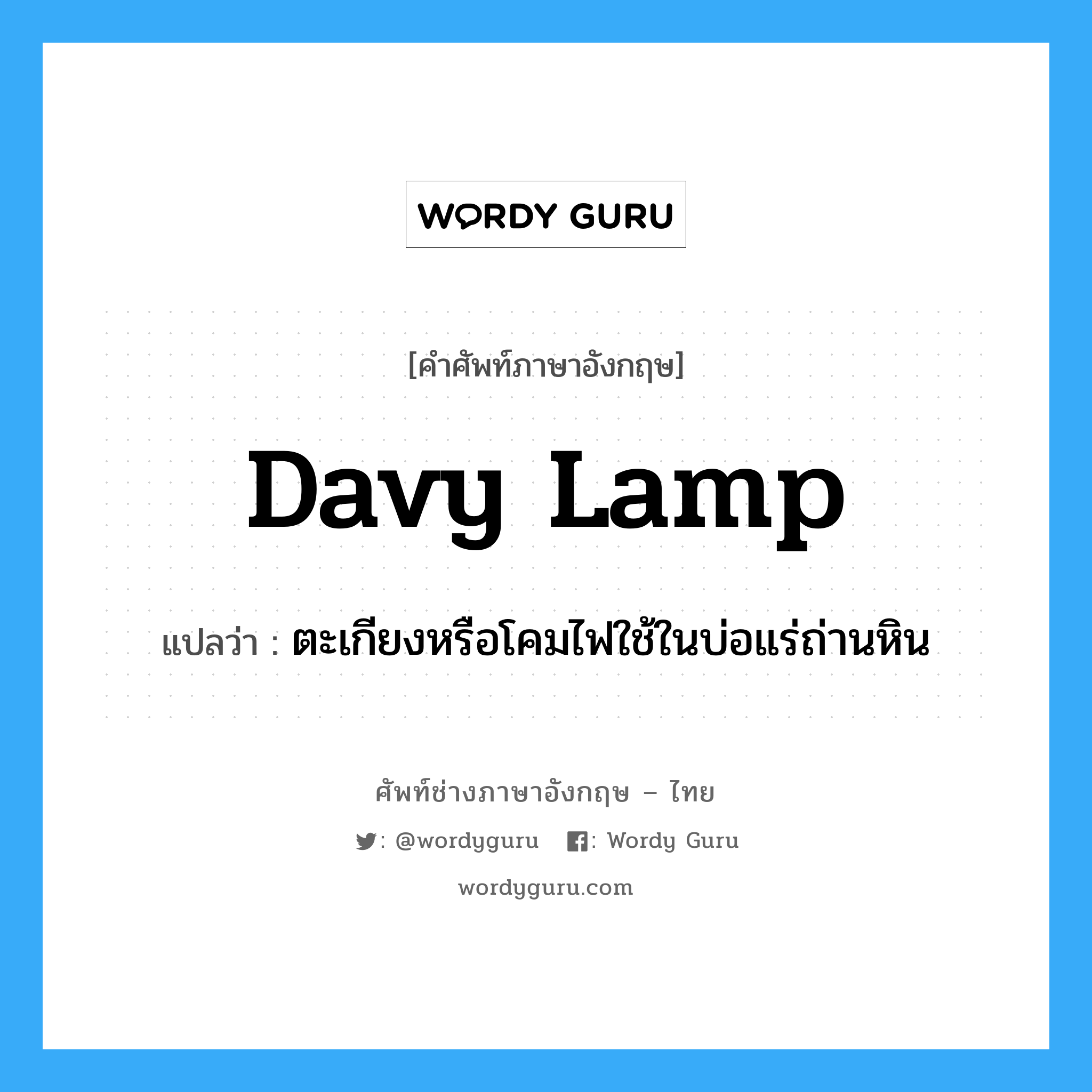 ตะเกียงหรือโคมไฟใช้ในบ่อแร่ถ่านหิน ภาษาอังกฤษ?, คำศัพท์ช่างภาษาอังกฤษ - ไทย ตะเกียงหรือโคมไฟใช้ในบ่อแร่ถ่านหิน คำศัพท์ภาษาอังกฤษ ตะเกียงหรือโคมไฟใช้ในบ่อแร่ถ่านหิน แปลว่า Davy lamp