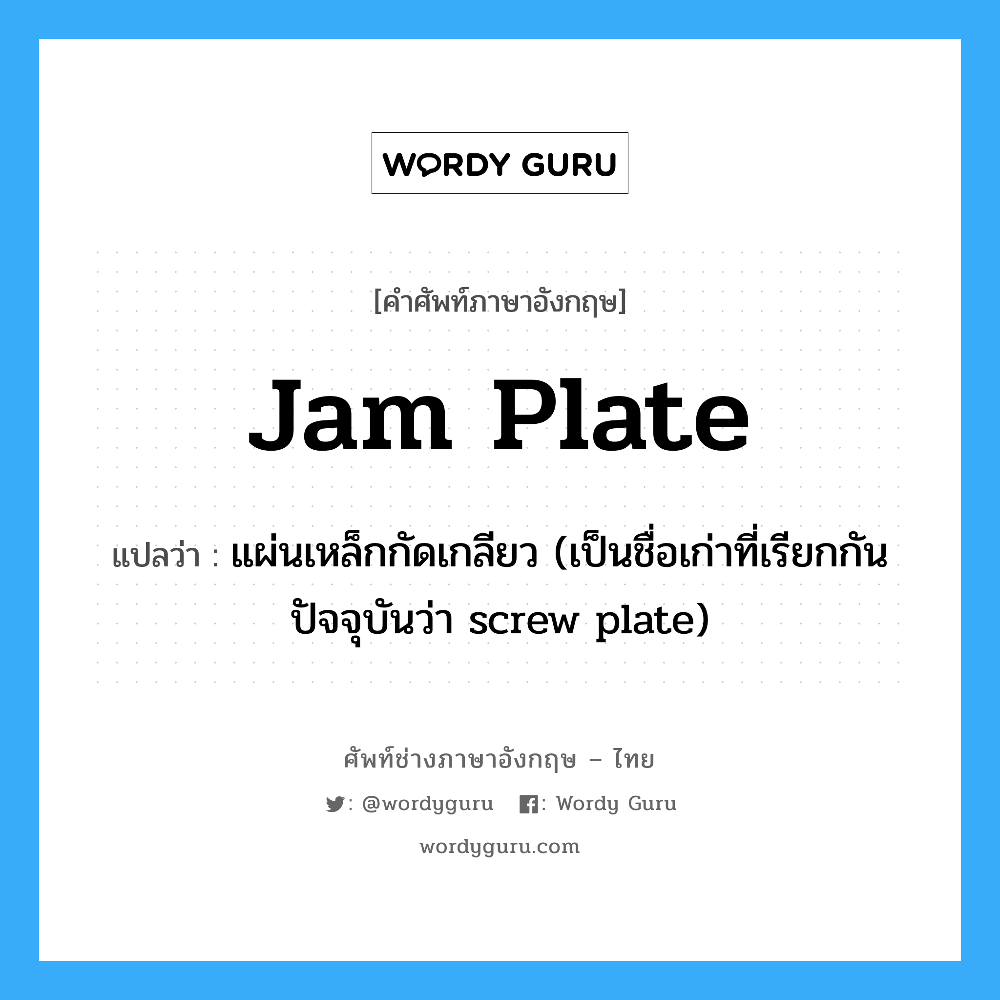 jam plate แปลว่า?, คำศัพท์ช่างภาษาอังกฤษ - ไทย jam plate คำศัพท์ภาษาอังกฤษ jam plate แปลว่า แผ่นเหล็กกัดเกลียว (เป็นชื่อเก่าที่เรียกกันปัจจุบันว่า screw plate)