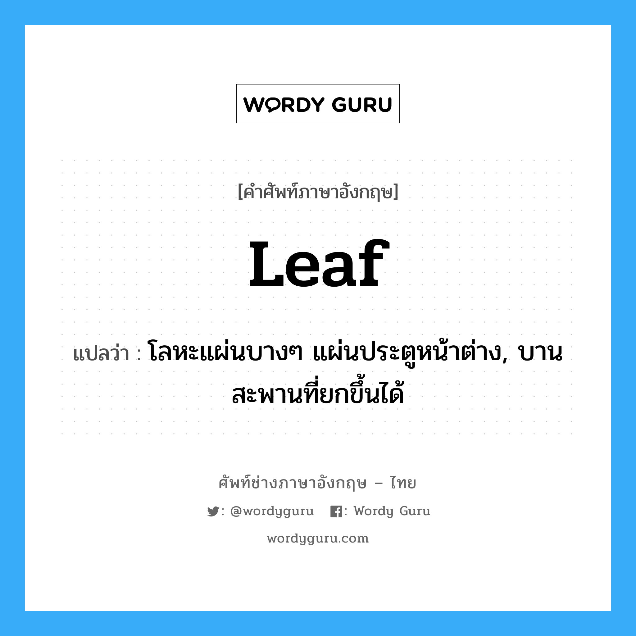 leaf แปลว่า?, คำศัพท์ช่างภาษาอังกฤษ - ไทย leaf คำศัพท์ภาษาอังกฤษ leaf แปลว่า โลหะแผ่นบางๆ แผ่นประตูหน้าต่าง, บานสะพานที่ยกขึ้นได้