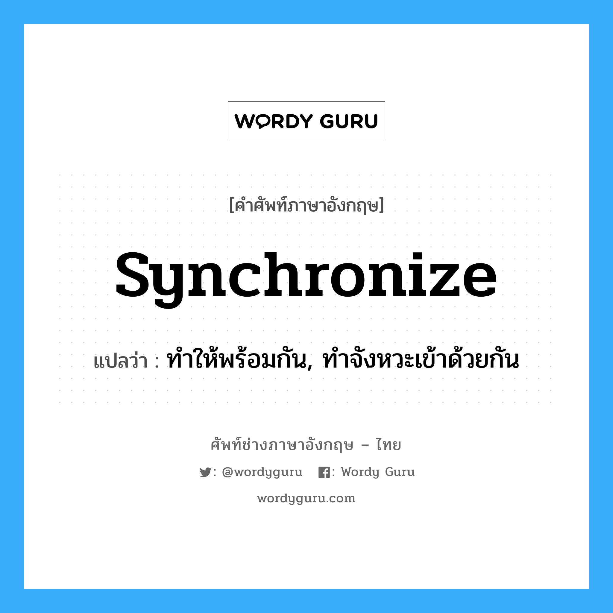 synchronize แปลว่า?, คำศัพท์ช่างภาษาอังกฤษ - ไทย synchronize คำศัพท์ภาษาอังกฤษ synchronize แปลว่า ทำให้พร้อมกัน, ทำจังหวะเข้าด้วยกัน