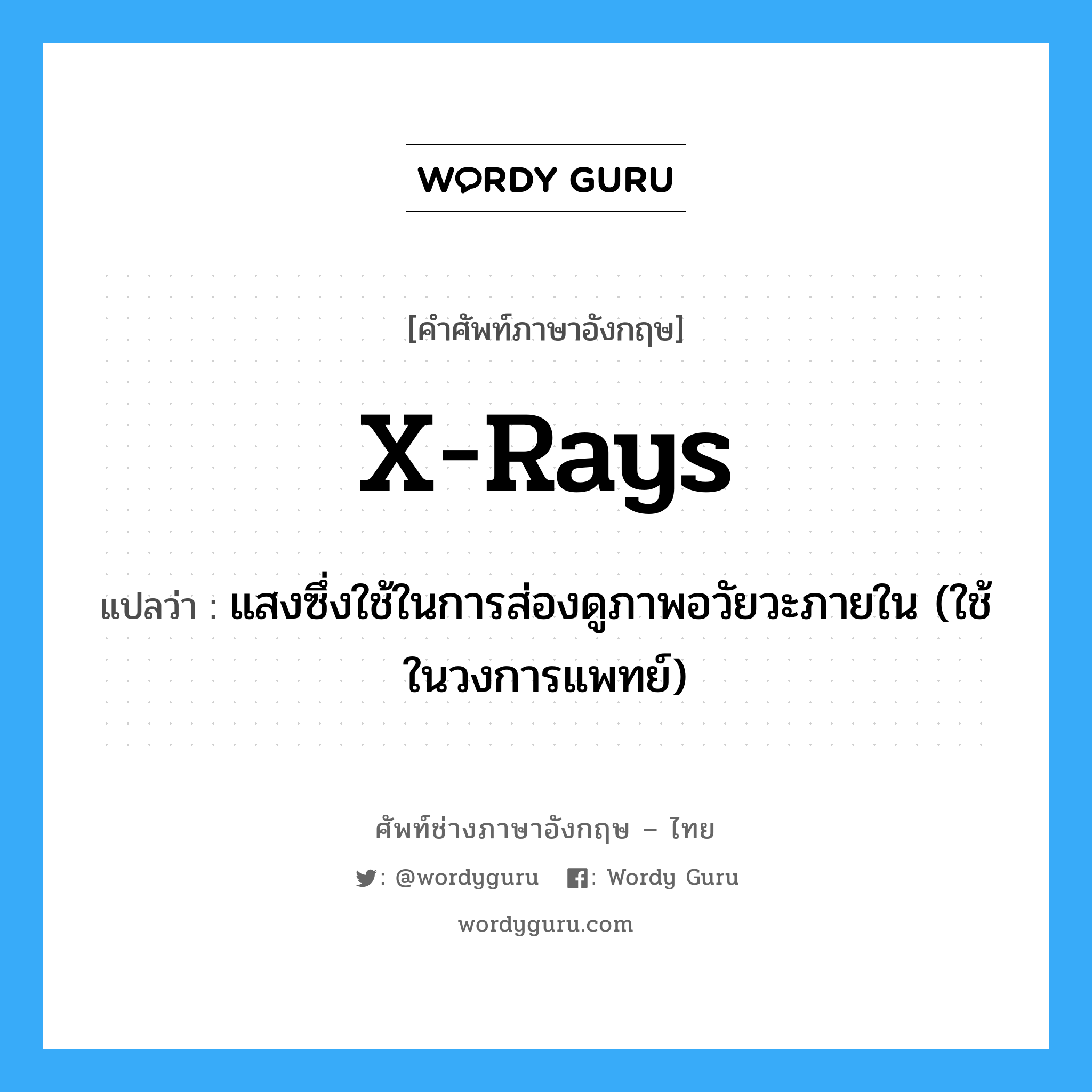 X-rays แปลว่า?, คำศัพท์ช่างภาษาอังกฤษ - ไทย X-rays คำศัพท์ภาษาอังกฤษ X-rays แปลว่า แสงซึ่งใช้ในการส่องดูภาพอวัยวะภายใน (ใช้ในวงการแพทย์)