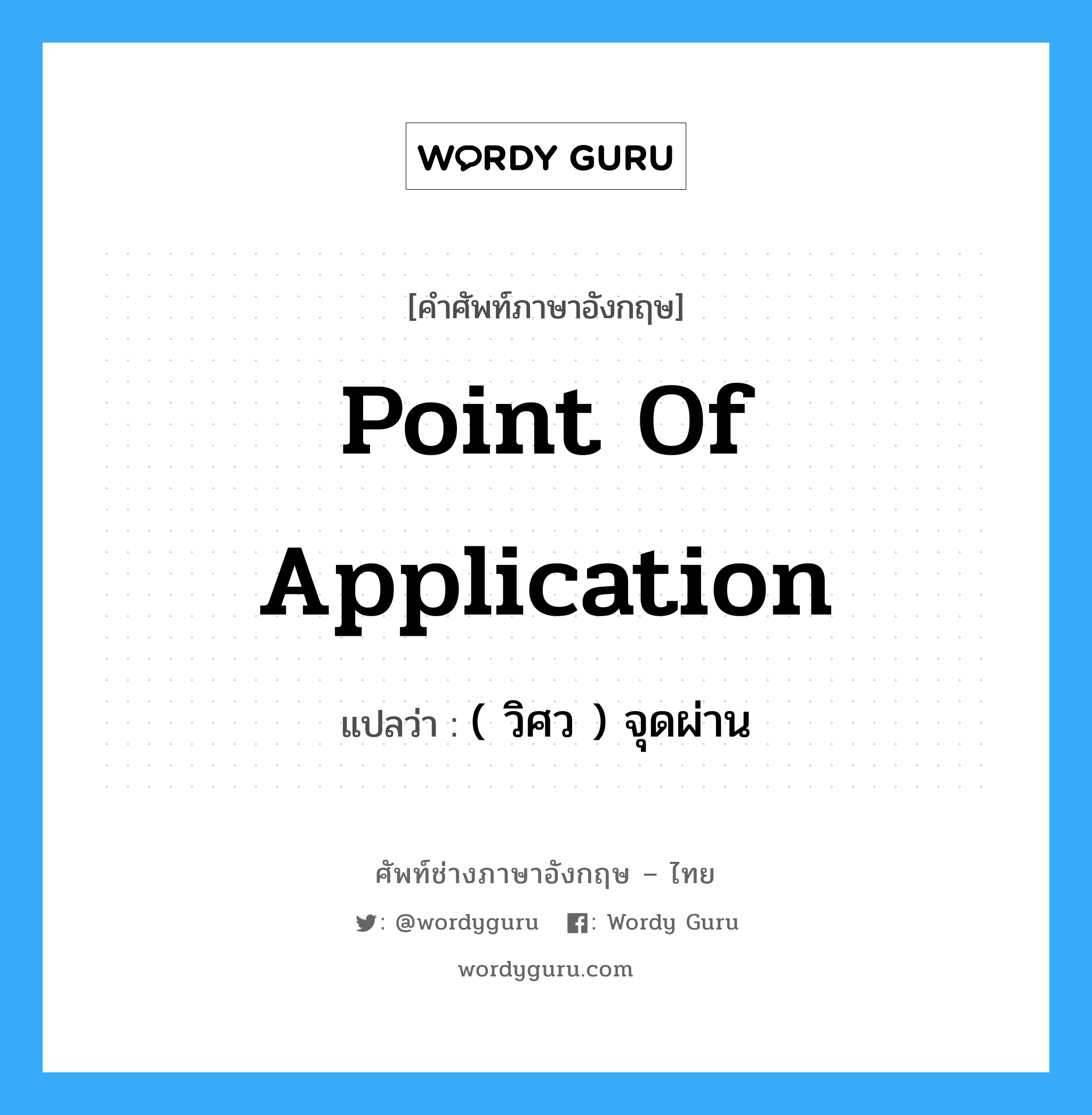 point of application แปลว่า?, คำศัพท์ช่างภาษาอังกฤษ - ไทย point of application คำศัพท์ภาษาอังกฤษ point of application แปลว่า ( วิศว ) จุดผ่าน
