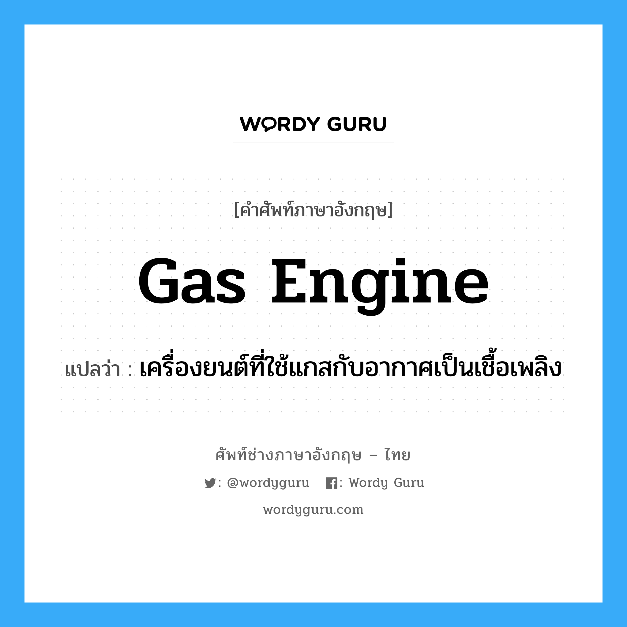 gas-engine แปลว่า?, คำศัพท์ช่างภาษาอังกฤษ - ไทย gas engine คำศัพท์ภาษาอังกฤษ gas engine แปลว่า เครื่องยนต์ที่ใช้แกสกับอากาศเป็นเชื้อเพลิง
