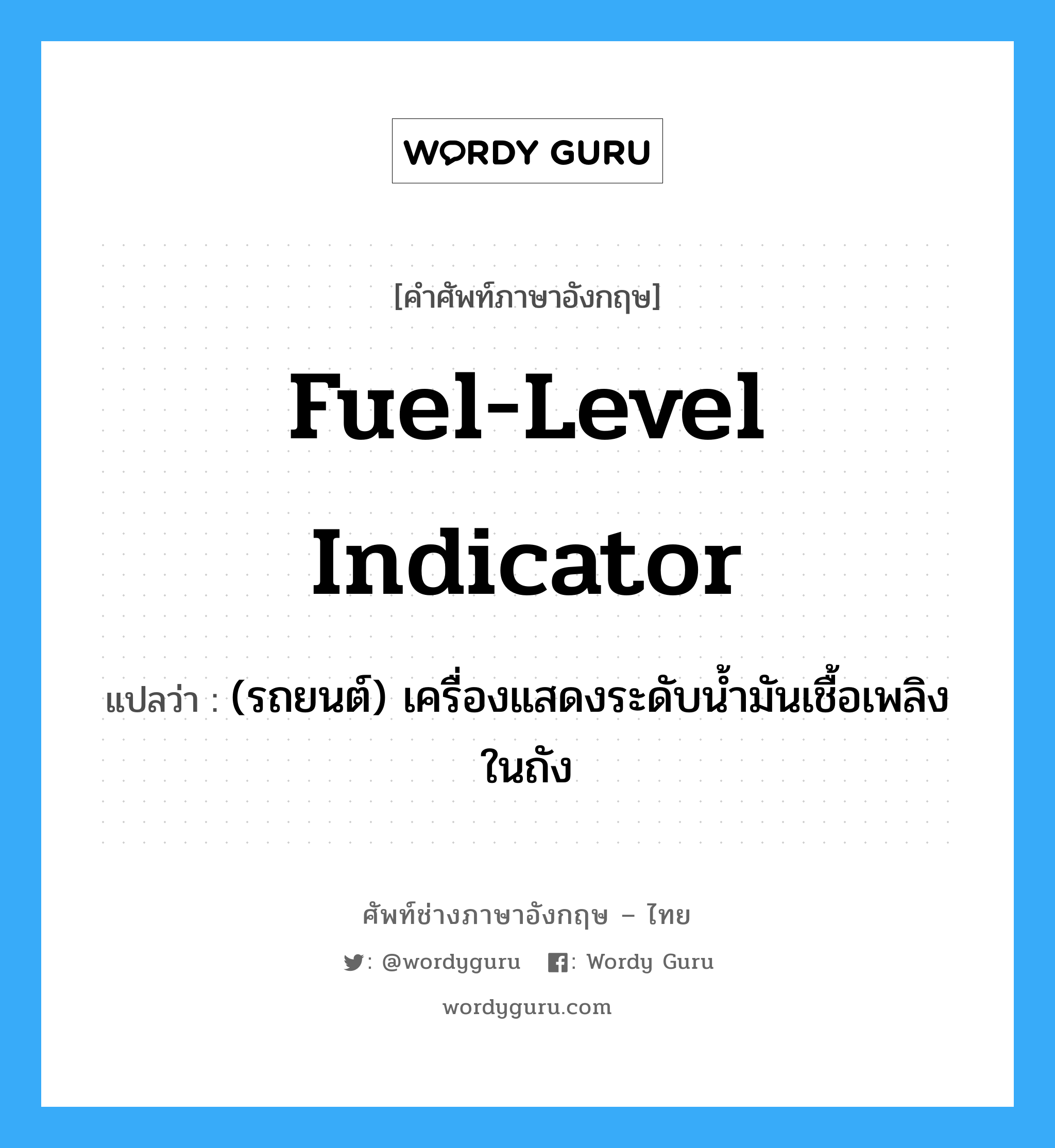 fuel-level indicator แปลว่า?, คำศัพท์ช่างภาษาอังกฤษ - ไทย fuel-level indicator คำศัพท์ภาษาอังกฤษ fuel-level indicator แปลว่า (รถยนต์) เครื่องแสดงระดับน้ำมันเชื้อเพลิงในถัง