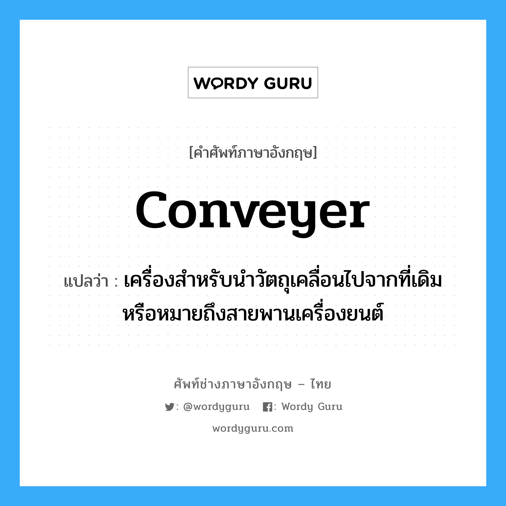 conveyer แปลว่า?, คำศัพท์ช่างภาษาอังกฤษ - ไทย conveyer คำศัพท์ภาษาอังกฤษ conveyer แปลว่า เครื่องสำหรับนำวัตถุเคลื่อนไปจากที่เดิม หรือหมายถึงสายพานเครื่องยนต์