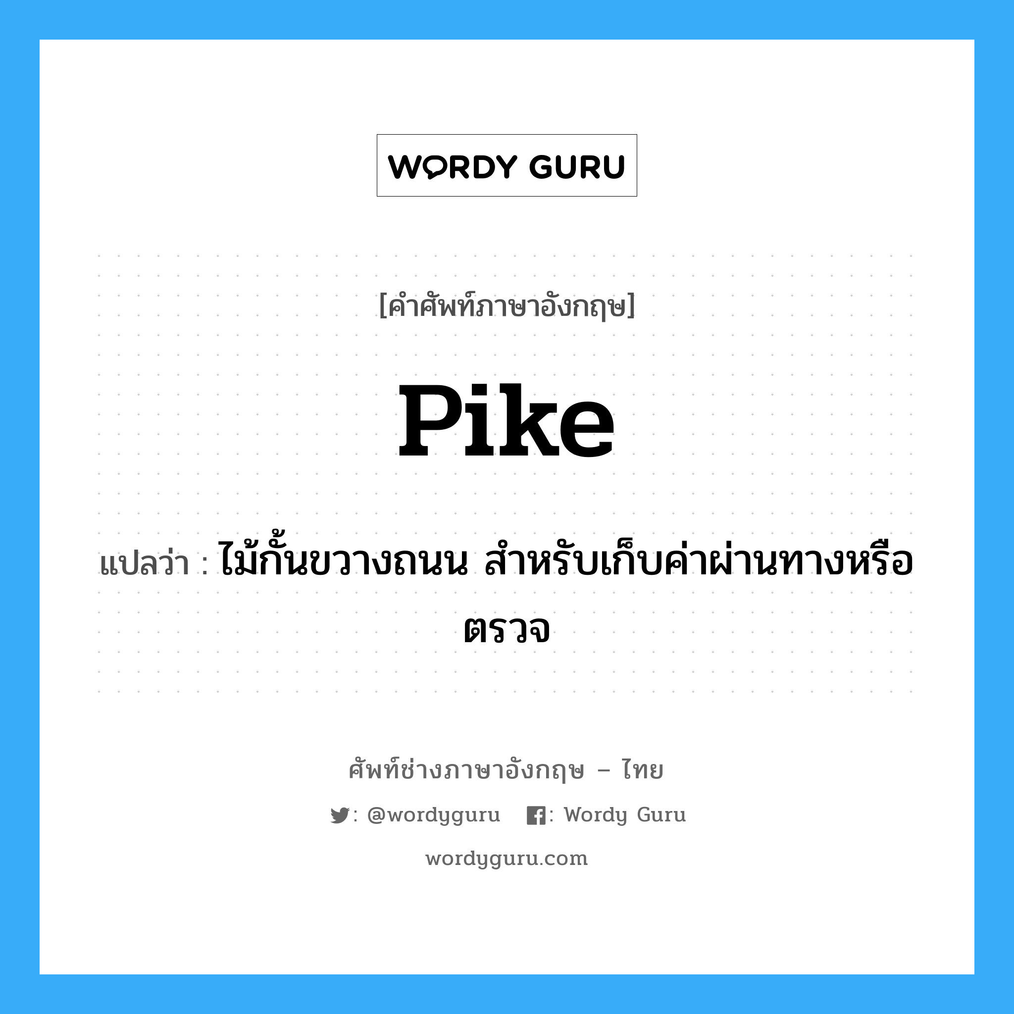 pike แปลว่า?, คำศัพท์ช่างภาษาอังกฤษ - ไทย pike คำศัพท์ภาษาอังกฤษ pike แปลว่า ไม้กั้นขวางถนน สำหรับเก็บค่าผ่านทางหรือตรวจ