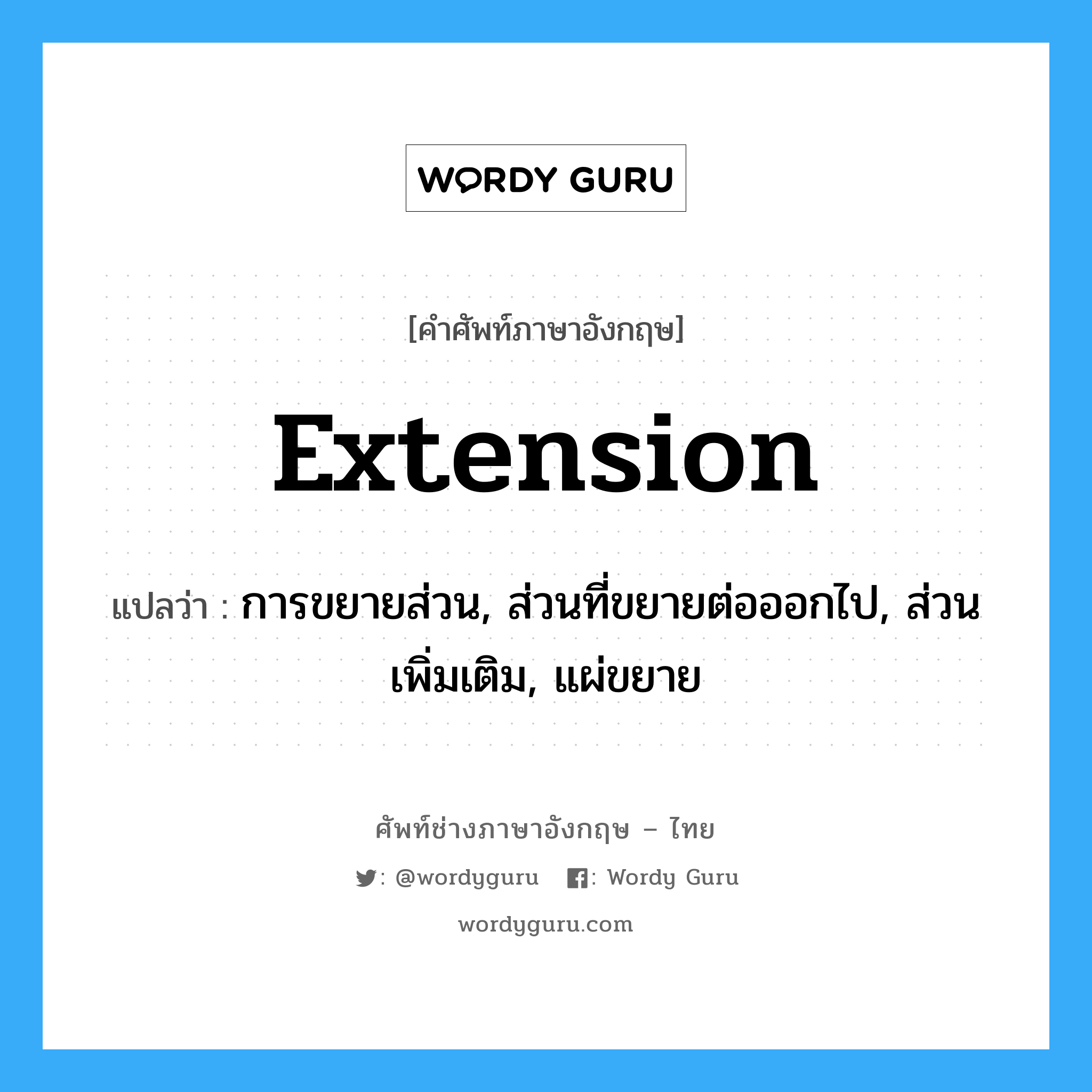 extension แปลว่า?, คำศัพท์ช่างภาษาอังกฤษ - ไทย extension คำศัพท์ภาษาอังกฤษ extension แปลว่า การขยายส่วน, ส่วนที่ขยายต่อออกไป, ส่วนเพิ่มเติม, แผ่ขยาย
