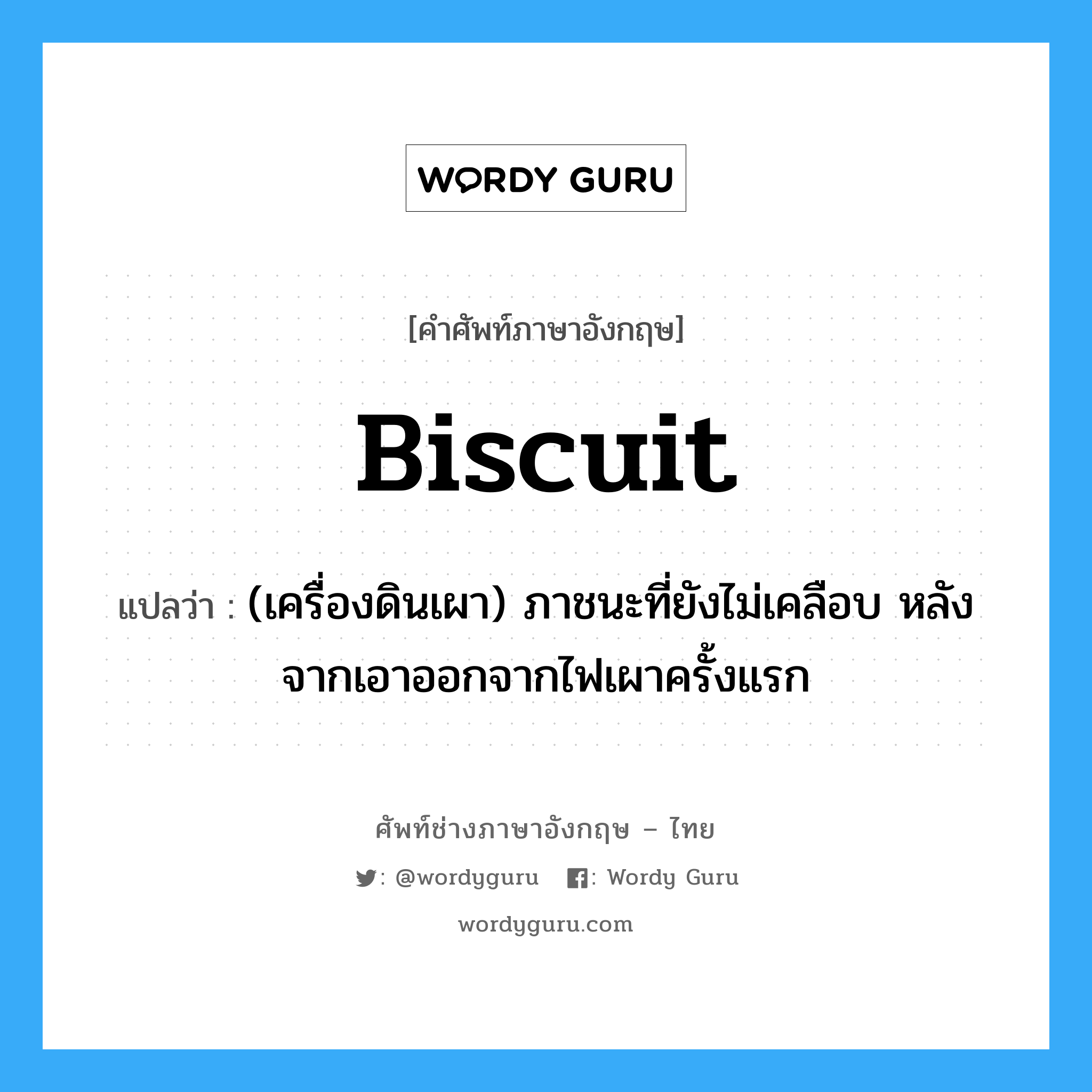 biscuit แปลว่า?, คำศัพท์ช่างภาษาอังกฤษ - ไทย biscuit คำศัพท์ภาษาอังกฤษ biscuit แปลว่า (เครื่องดินเผา) ภาชนะที่ยังไม่เคลือบ หลังจากเอาออกจากไฟเผาครั้งแรก