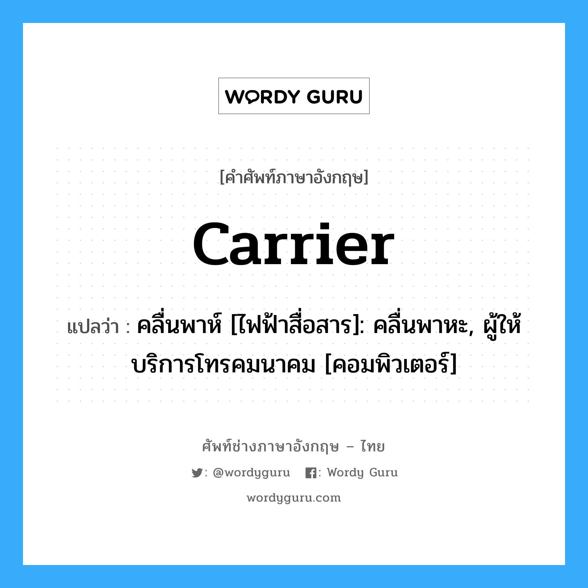 carrier แปลว่า?, คำศัพท์ช่างภาษาอังกฤษ - ไทย carrier คำศัพท์ภาษาอังกฤษ carrier แปลว่า คลื่นพาห์ [ไฟฟ้าสื่อสาร]: คลื่นพาหะ, ผู้ให้บริการโทรคมนาคม [คอมพิวเตอร์]