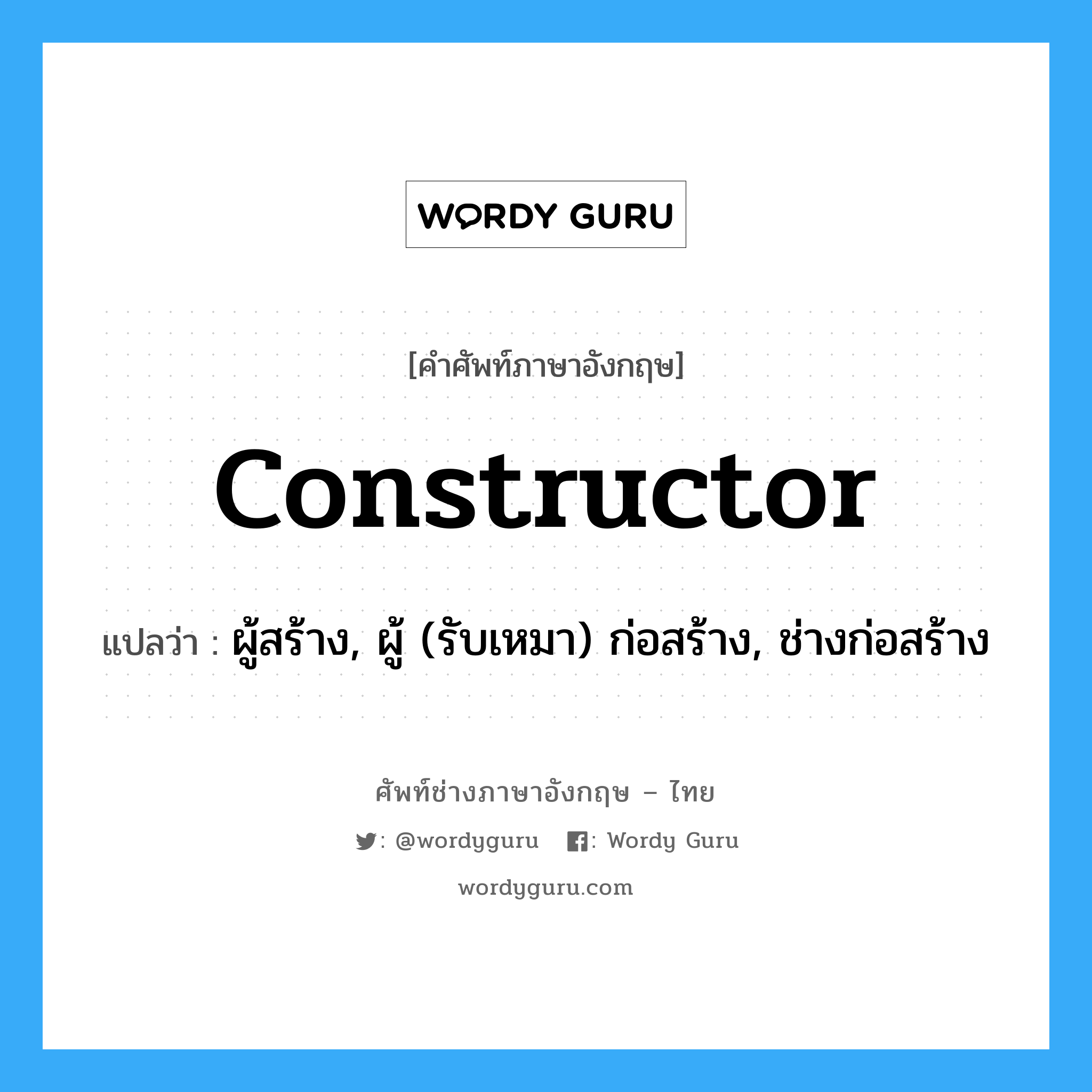 constructor แปลว่า?, คำศัพท์ช่างภาษาอังกฤษ - ไทย constructor คำศัพท์ภาษาอังกฤษ constructor แปลว่า ผู้สร้าง, ผู้ (รับเหมา) ก่อสร้าง, ช่างก่อสร้าง