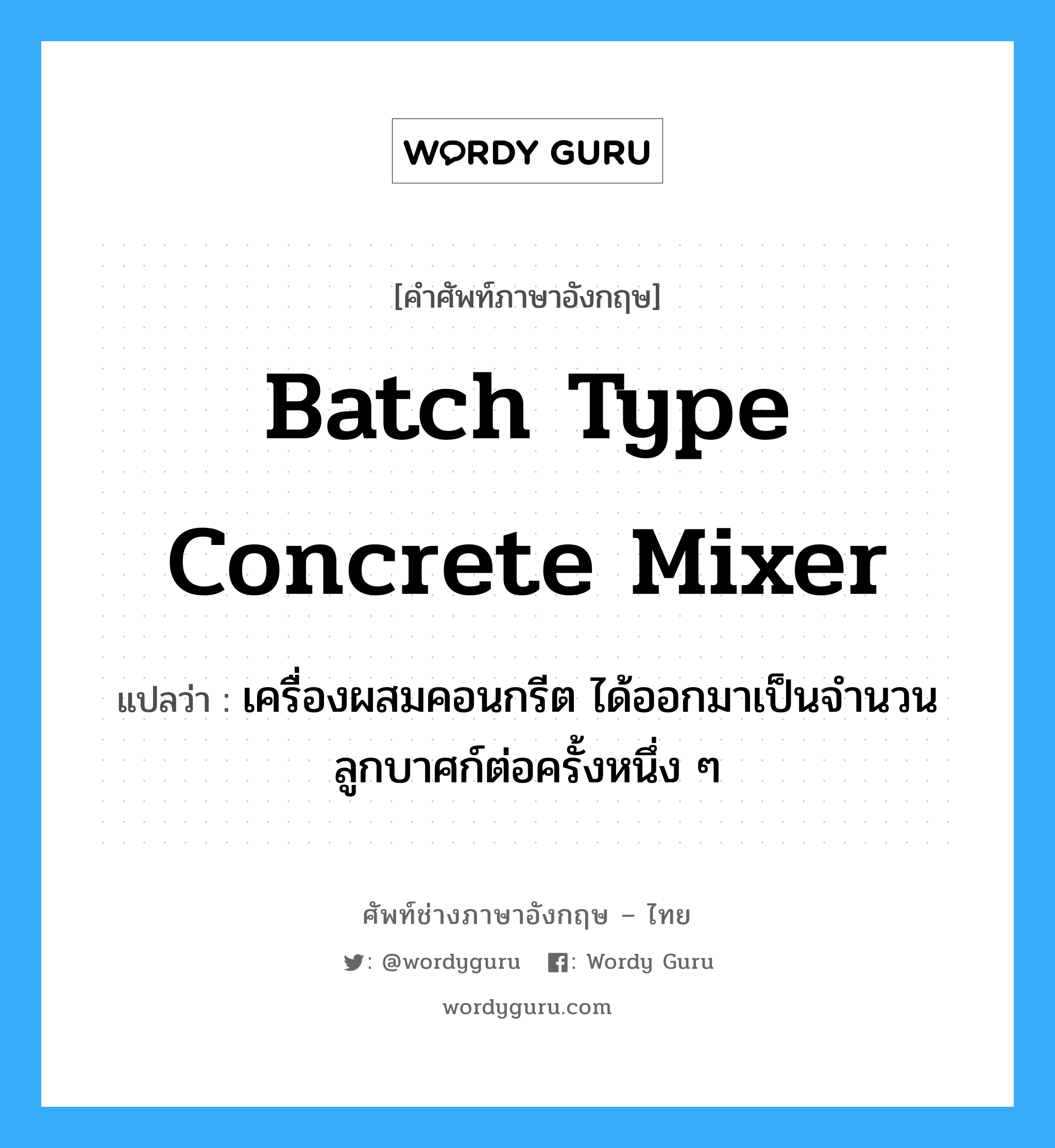 batch type concrete mixer แปลว่า?, คำศัพท์ช่างภาษาอังกฤษ - ไทย batch type concrete mixer คำศัพท์ภาษาอังกฤษ batch type concrete mixer แปลว่า เครื่องผสมคอนกรีต ได้ออกมาเป็นจำนวนลูกบาศก์ต่อครั้งหนึ่ง ๆ