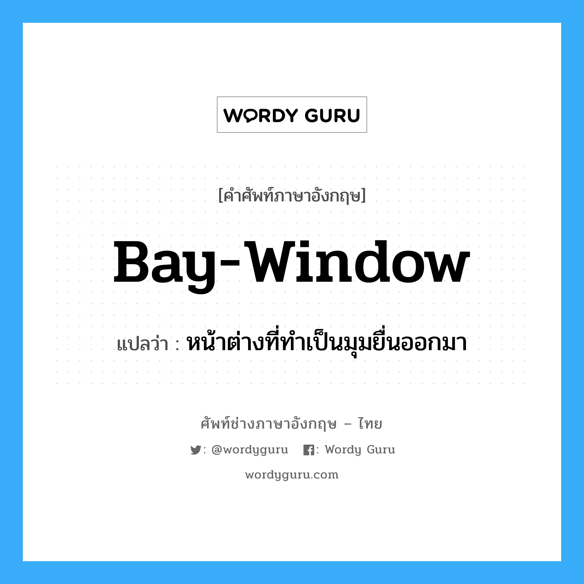 bay window แปลว่า?, คำศัพท์ช่างภาษาอังกฤษ - ไทย bay-window คำศัพท์ภาษาอังกฤษ bay-window แปลว่า หน้าต่างที่ทำเป็นมุมยื่นออกมา