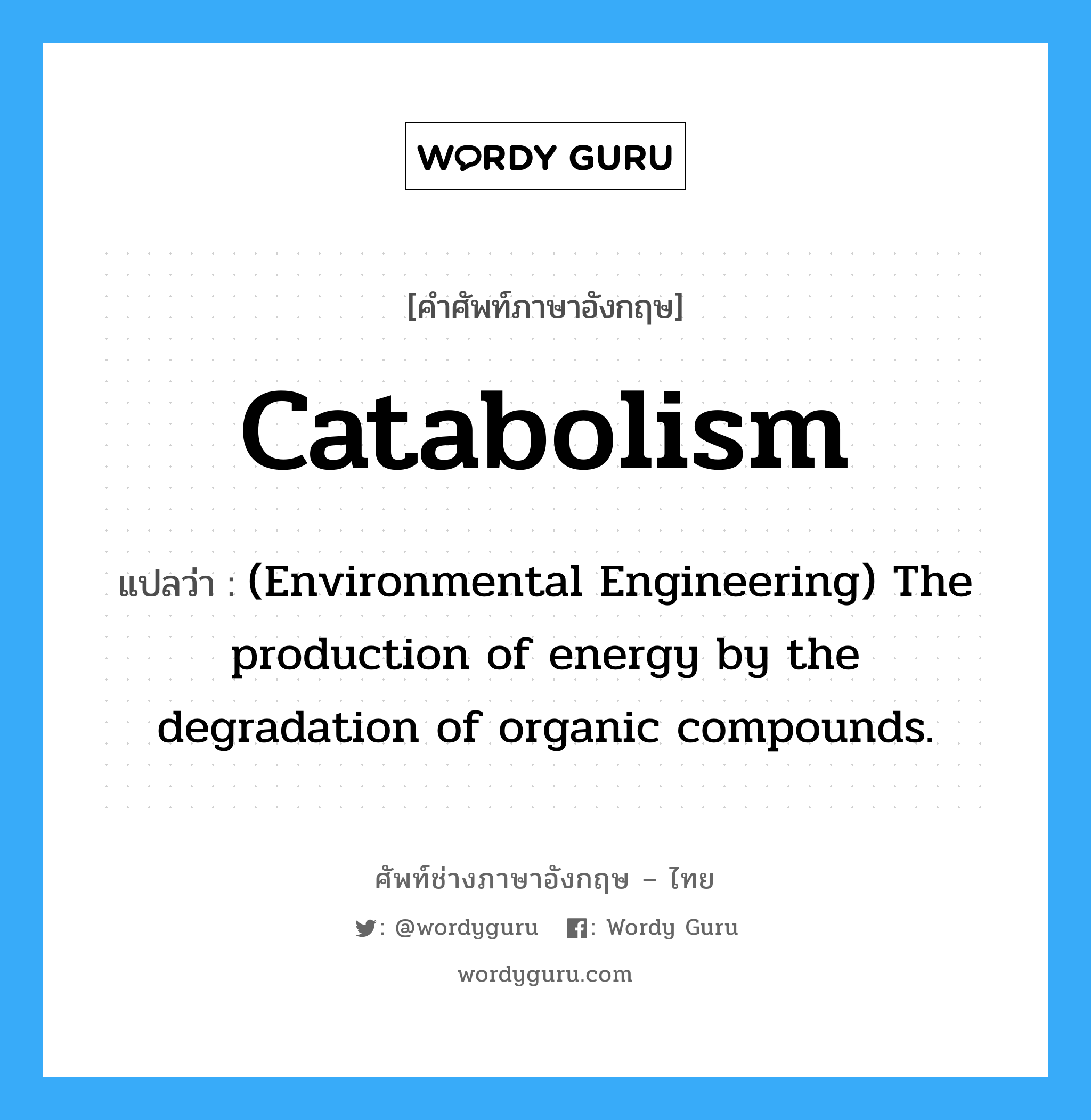 Catabolism แปลว่า?, คำศัพท์ช่างภาษาอังกฤษ - ไทย Catabolism คำศัพท์ภาษาอังกฤษ Catabolism แปลว่า (Environmental Engineering) The production of energy by the degradation of organic compounds.