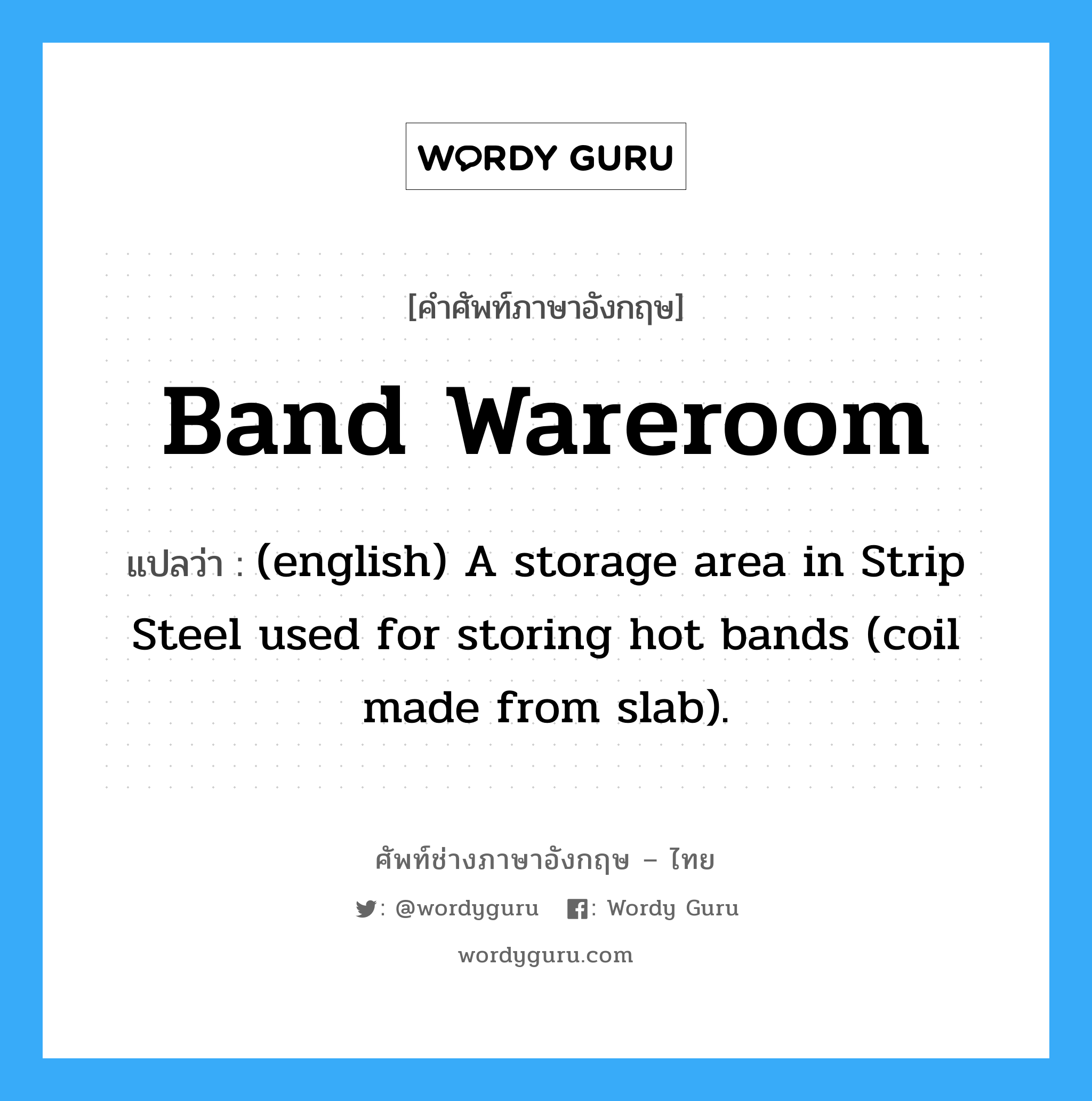 (english) A storage area in Strip Steel used for storing hot bands (coil made from slab). ภาษาอังกฤษ?, คำศัพท์ช่างภาษาอังกฤษ - ไทย (english) A storage area in Strip Steel used for storing hot bands (coil made from slab). คำศัพท์ภาษาอังกฤษ (english) A storage area in Strip Steel used for storing hot bands (coil made from slab). แปลว่า Band Wareroom