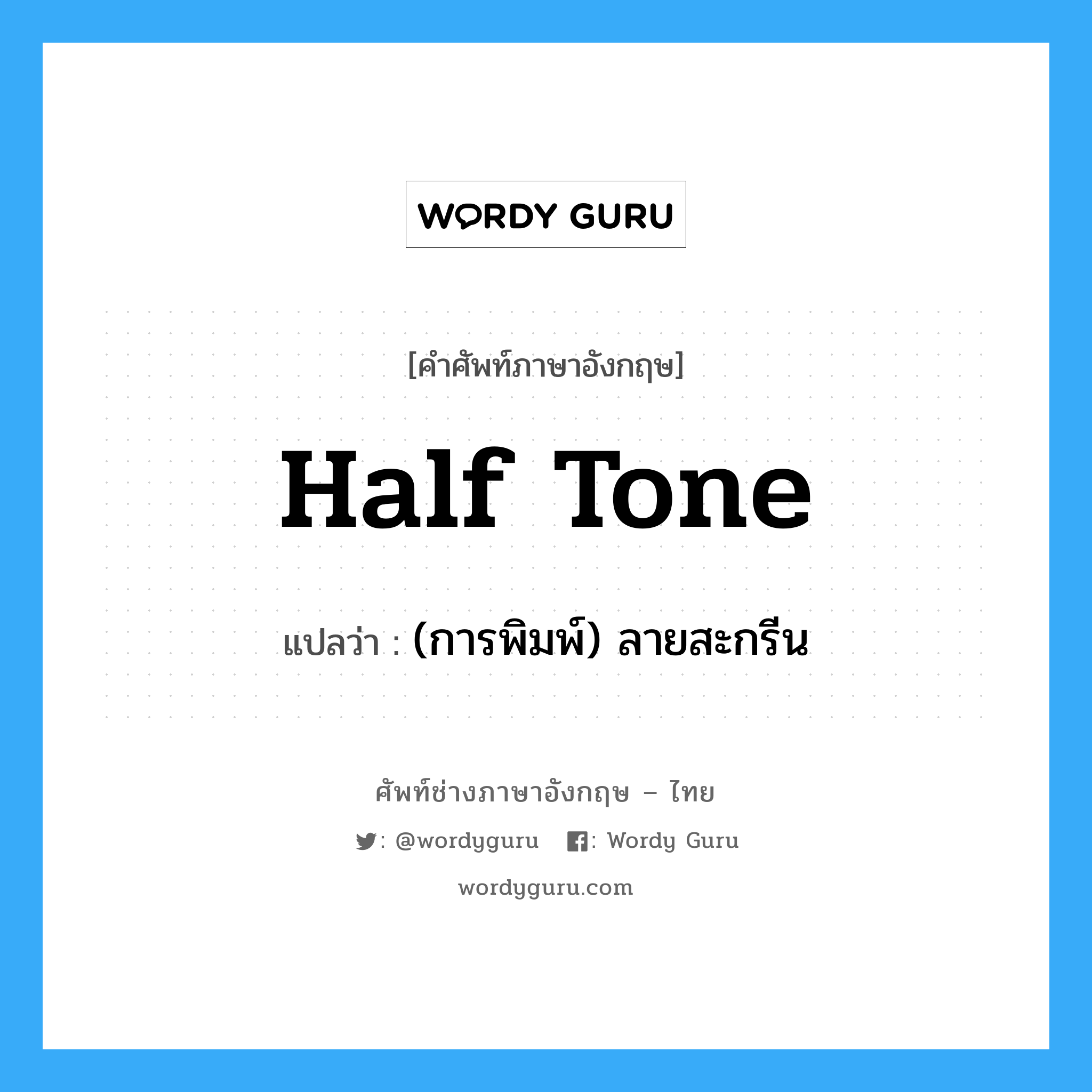 half tone แปลว่า?, คำศัพท์ช่างภาษาอังกฤษ - ไทย half tone คำศัพท์ภาษาอังกฤษ half tone แปลว่า (การพิมพ์) ลายสะกรีน