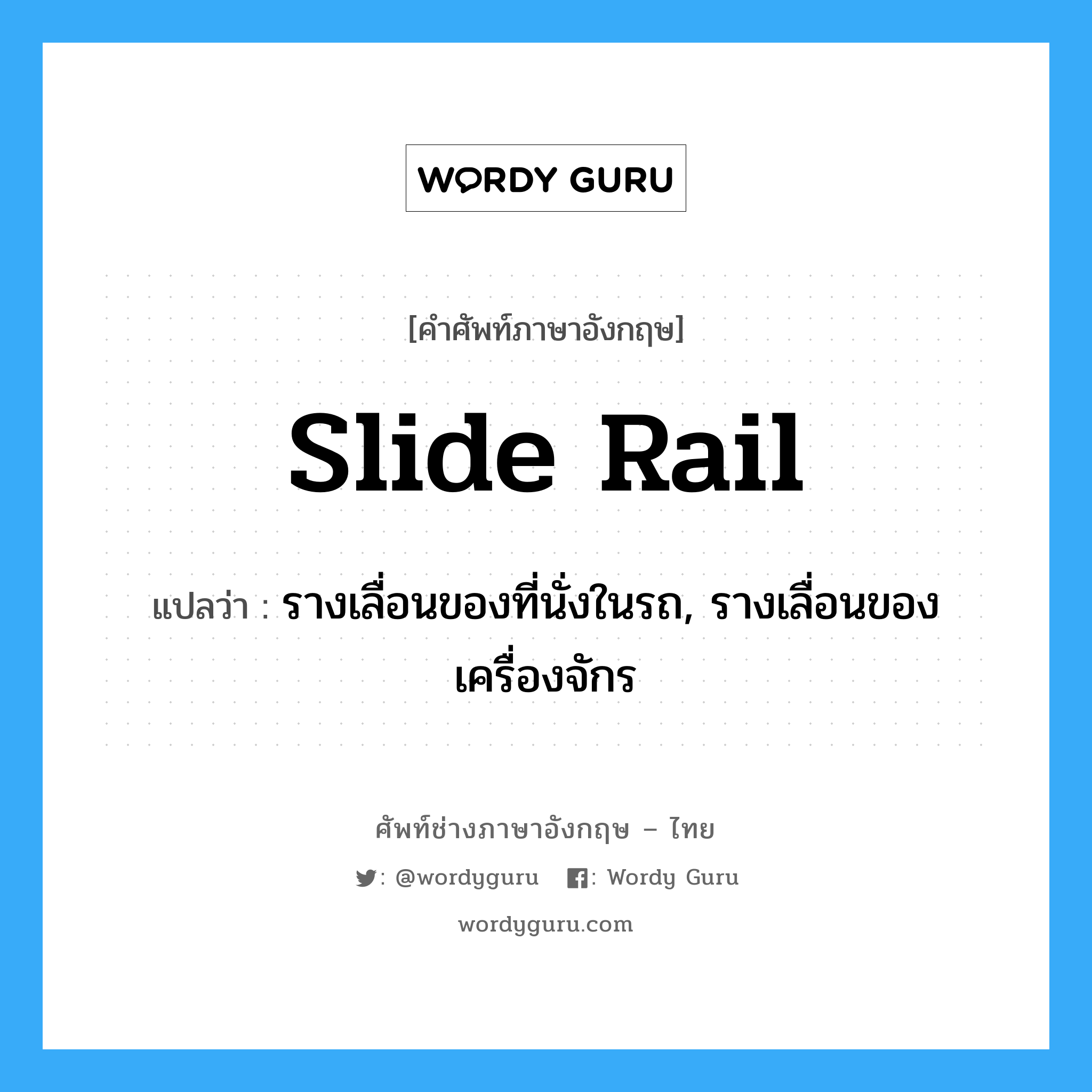 slide rail แปลว่า?, คำศัพท์ช่างภาษาอังกฤษ - ไทย slide rail คำศัพท์ภาษาอังกฤษ slide rail แปลว่า รางเลื่อนของที่นั่งในรถ, รางเลื่อนของเครื่องจักร