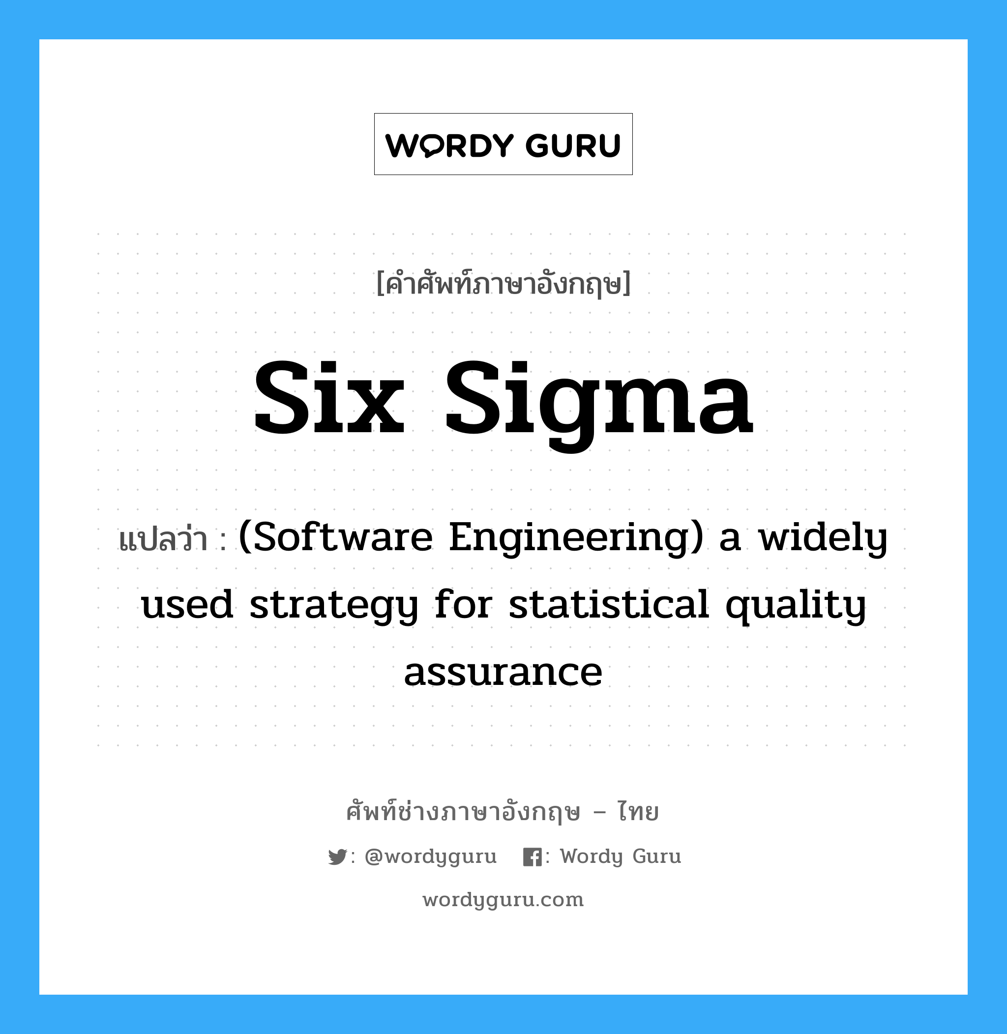 Six sigma แปลว่า?, คำศัพท์ช่างภาษาอังกฤษ - ไทย Six sigma คำศัพท์ภาษาอังกฤษ Six sigma แปลว่า (Software Engineering) a widely used strategy for statistical quality assurance