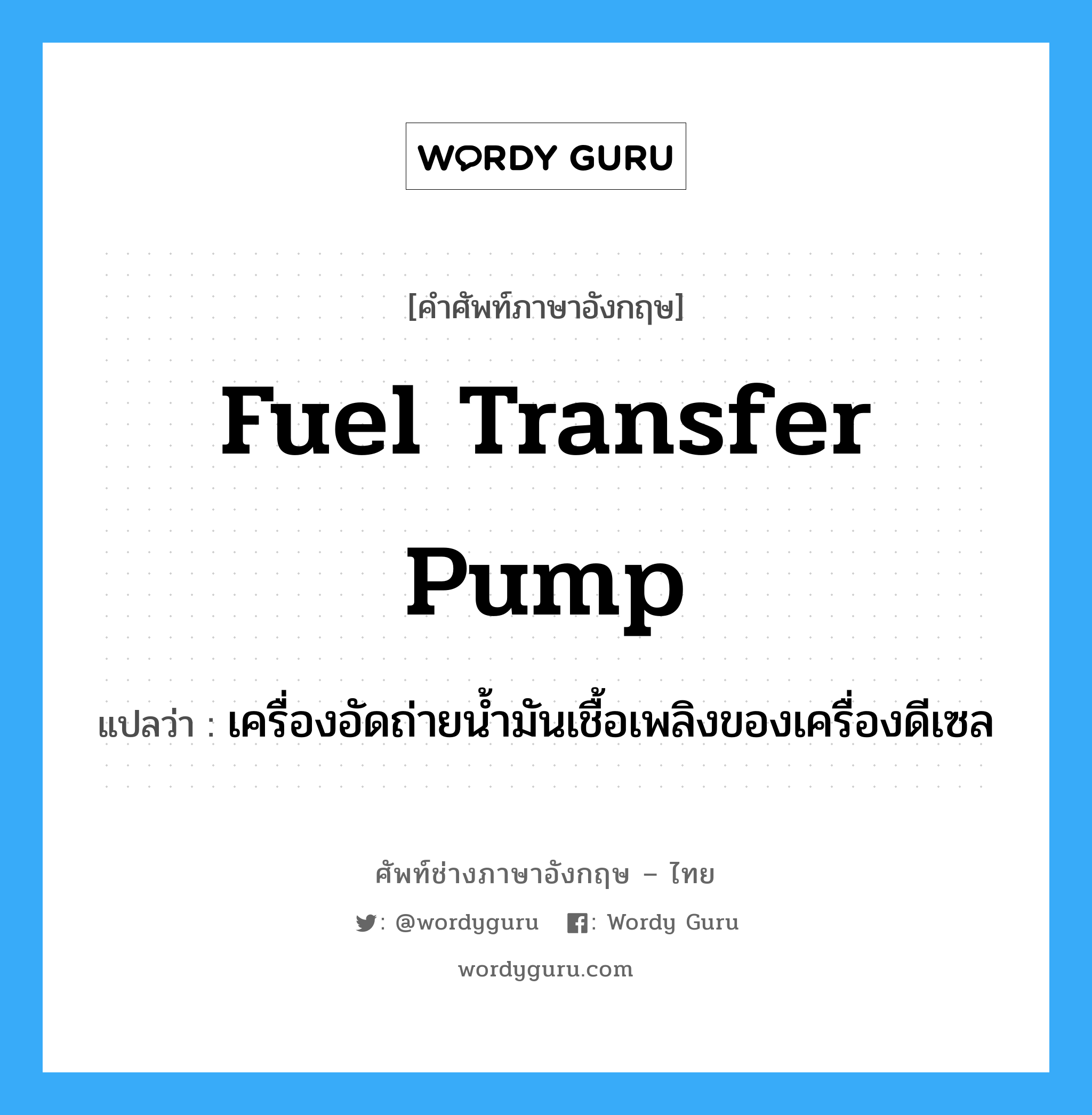 fuel transfer pump แปลว่า?, คำศัพท์ช่างภาษาอังกฤษ - ไทย fuel transfer pump คำศัพท์ภาษาอังกฤษ fuel transfer pump แปลว่า เครื่องอัดถ่ายน้ำมันเชื้อเพลิงของเครื่องดีเซล