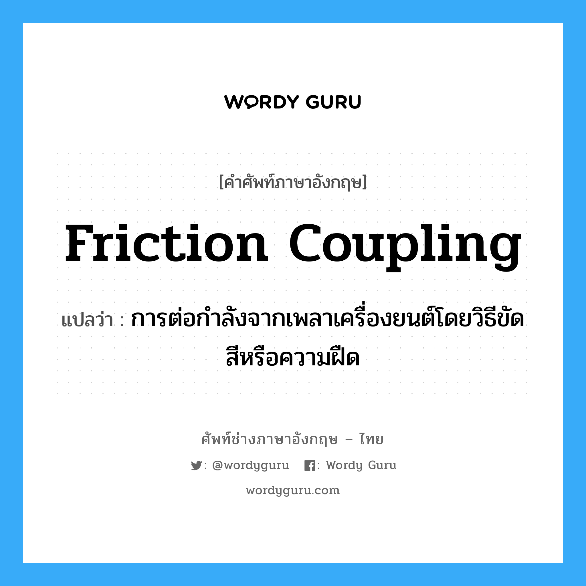 friction coupling แปลว่า?, คำศัพท์ช่างภาษาอังกฤษ - ไทย friction coupling คำศัพท์ภาษาอังกฤษ friction coupling แปลว่า การต่อกำลังจากเพลาเครื่องยนต์โดยวิธีขัดสีหรือความฝืด