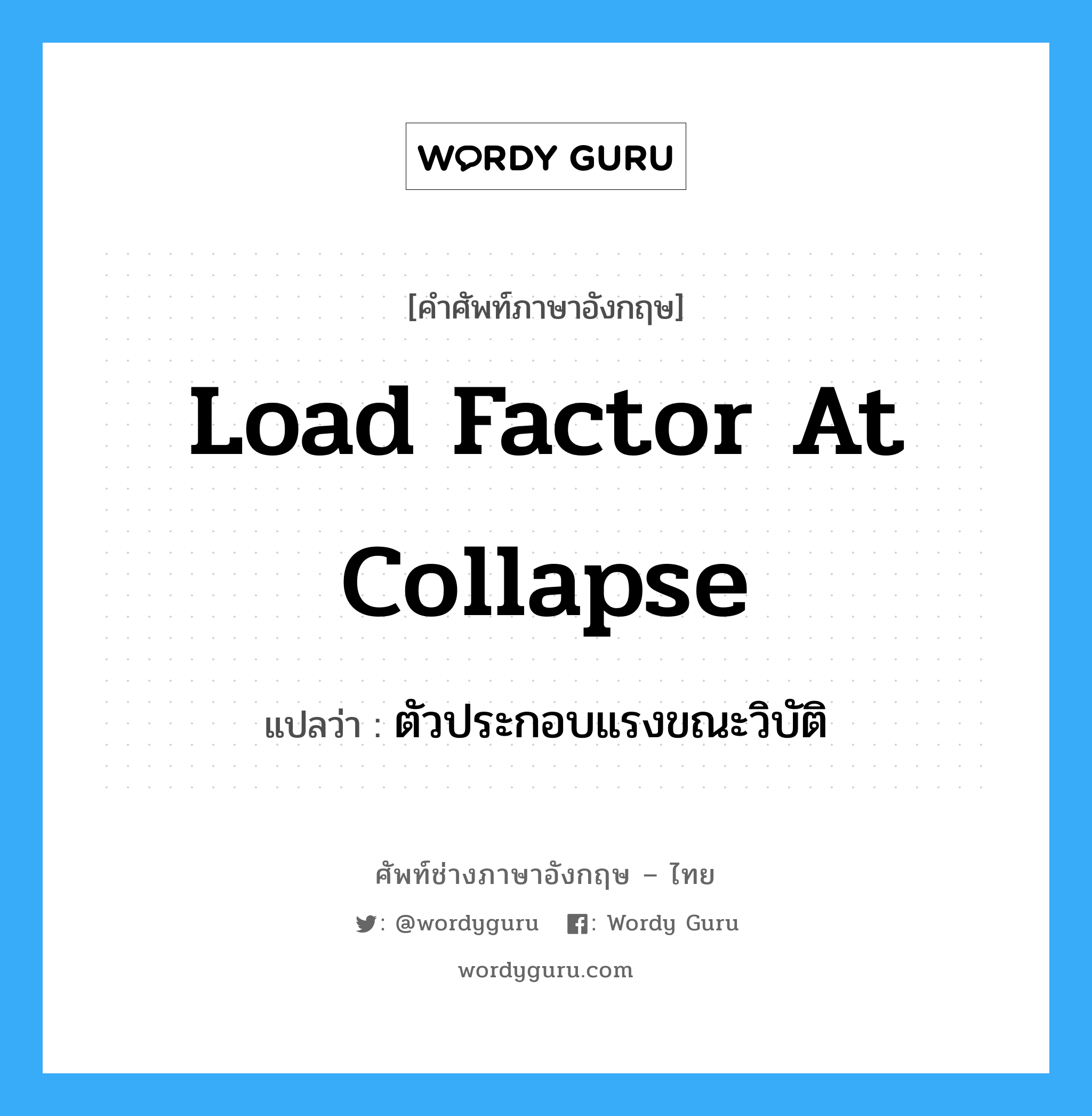 Load Factor at Collapse แปลว่า?, คำศัพท์ช่างภาษาอังกฤษ - ไทย Load Factor at Collapse คำศัพท์ภาษาอังกฤษ Load Factor at Collapse แปลว่า ตัวประกอบแรงขณะวิบัติ