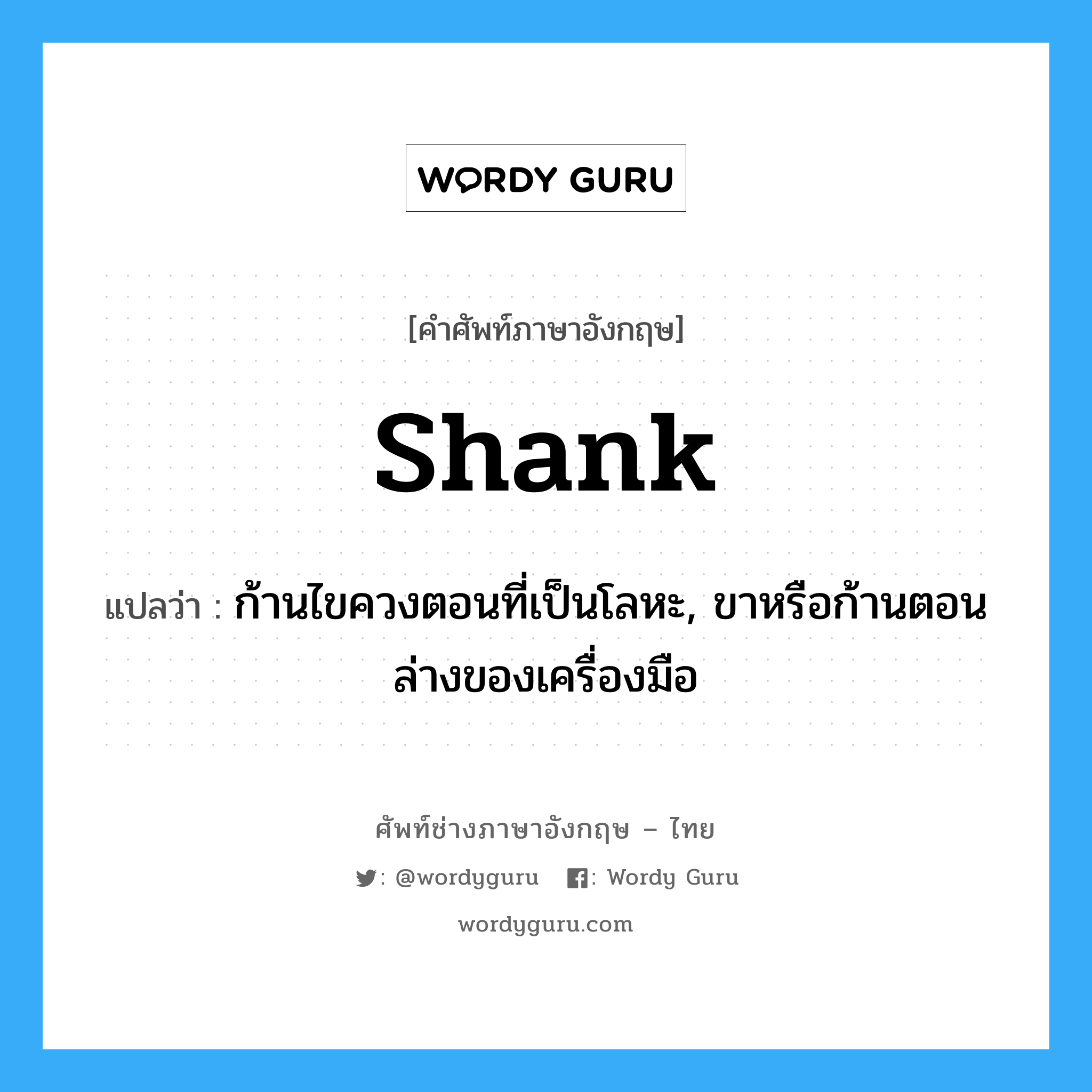 shank แปลว่า?, คำศัพท์ช่างภาษาอังกฤษ - ไทย shank คำศัพท์ภาษาอังกฤษ shank แปลว่า ก้านไขควงตอนที่เป็นโลหะ, ขาหรือก้านตอนล่างของเครื่องมือ