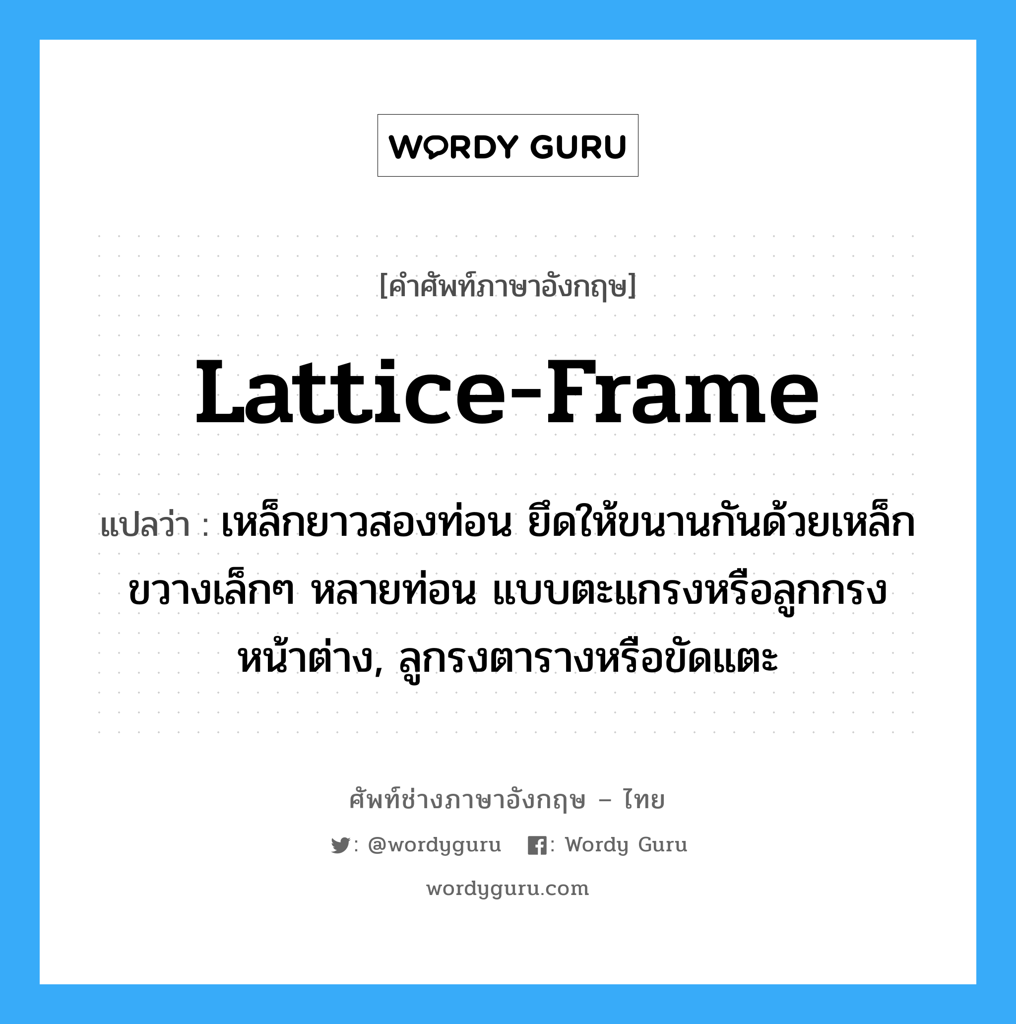 lattice-frame แปลว่า?, คำศัพท์ช่างภาษาอังกฤษ - ไทย lattice-frame คำศัพท์ภาษาอังกฤษ lattice-frame แปลว่า เหล็กยาวสองท่อน ยึดให้ขนานกันด้วยเหล็กขวางเล็กๆ หลายท่อน แบบตะแกรงหรือลูกกรงหน้าต่าง, ลูกรงตารางหรือขัดแตะ