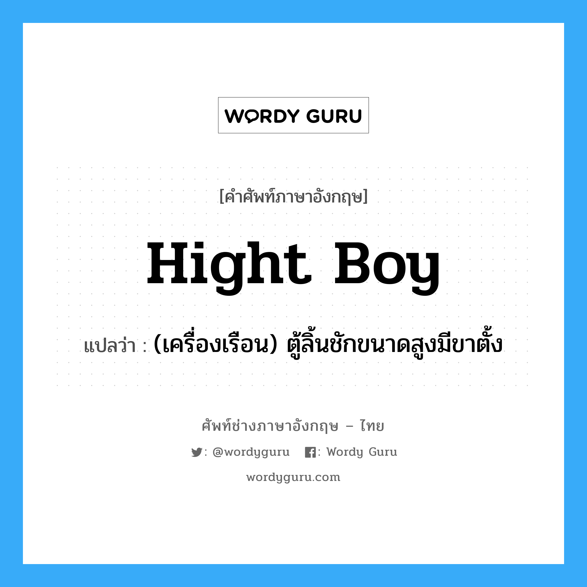 hight boy แปลว่า?, คำศัพท์ช่างภาษาอังกฤษ - ไทย hight boy คำศัพท์ภาษาอังกฤษ hight boy แปลว่า (เครื่องเรือน) ตู้ลิ้นชักขนาดสูงมีขาตั้ง