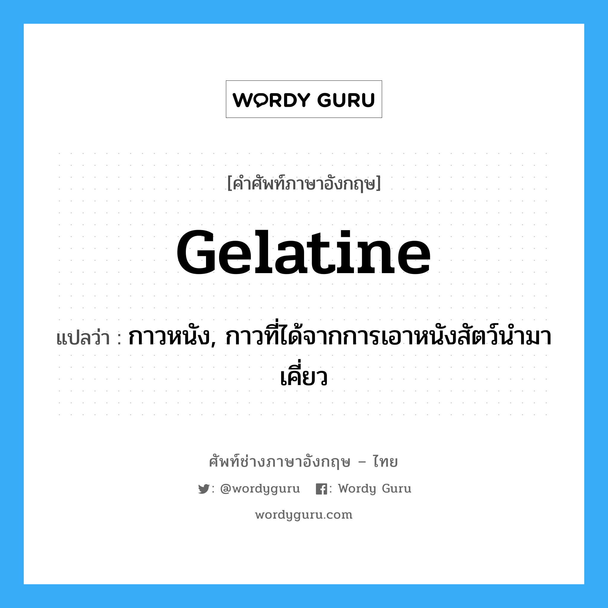 gelatine แปลว่า?, คำศัพท์ช่างภาษาอังกฤษ - ไทย gelatine คำศัพท์ภาษาอังกฤษ gelatine แปลว่า กาวหนัง, กาวที่ได้จากการเอาหนังสัตว์นำมาเคี่ยว