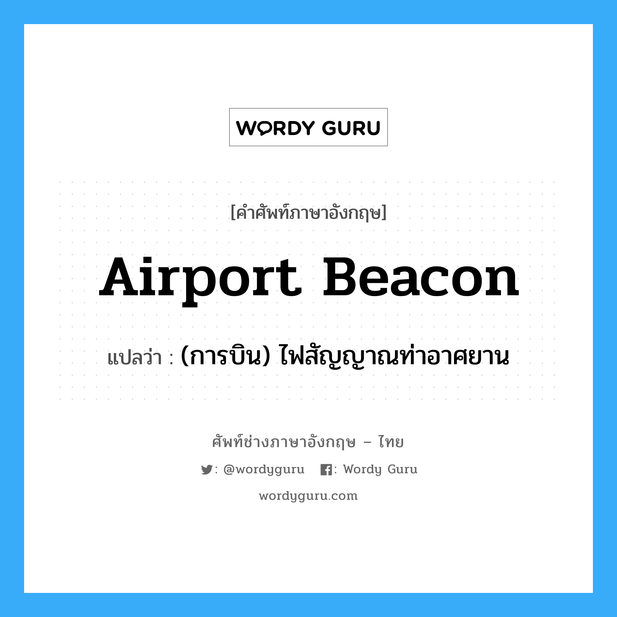 airport beacon แปลว่า?, คำศัพท์ช่างภาษาอังกฤษ - ไทย airport beacon คำศัพท์ภาษาอังกฤษ airport beacon แปลว่า (การบิน) ไฟสัญญาณท่าอาศยาน