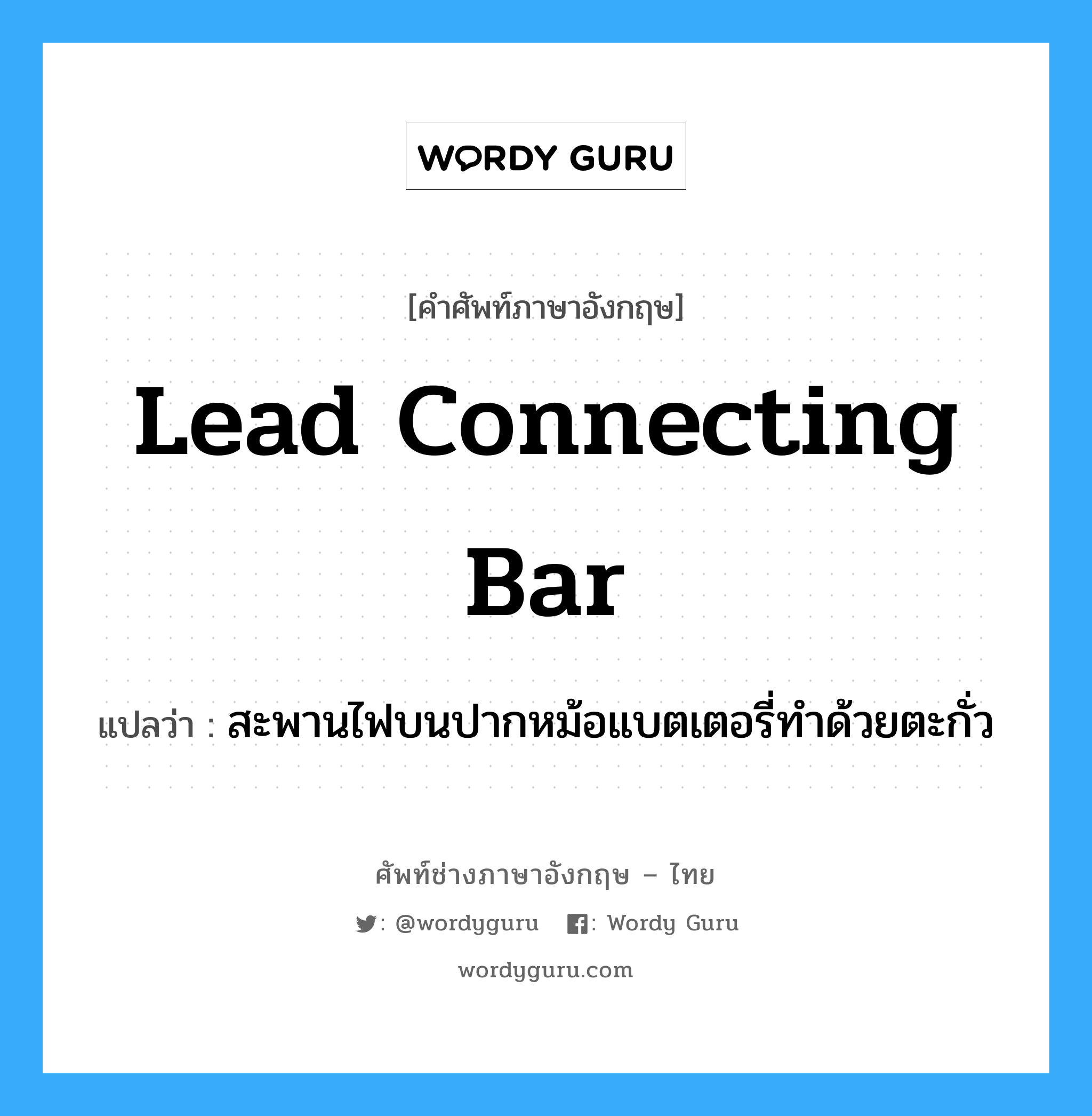 lead connecting bar แปลว่า?, คำศัพท์ช่างภาษาอังกฤษ - ไทย lead connecting bar คำศัพท์ภาษาอังกฤษ lead connecting bar แปลว่า สะพานไฟบนปากหม้อแบตเตอรี่ทำด้วยตะกั่ว