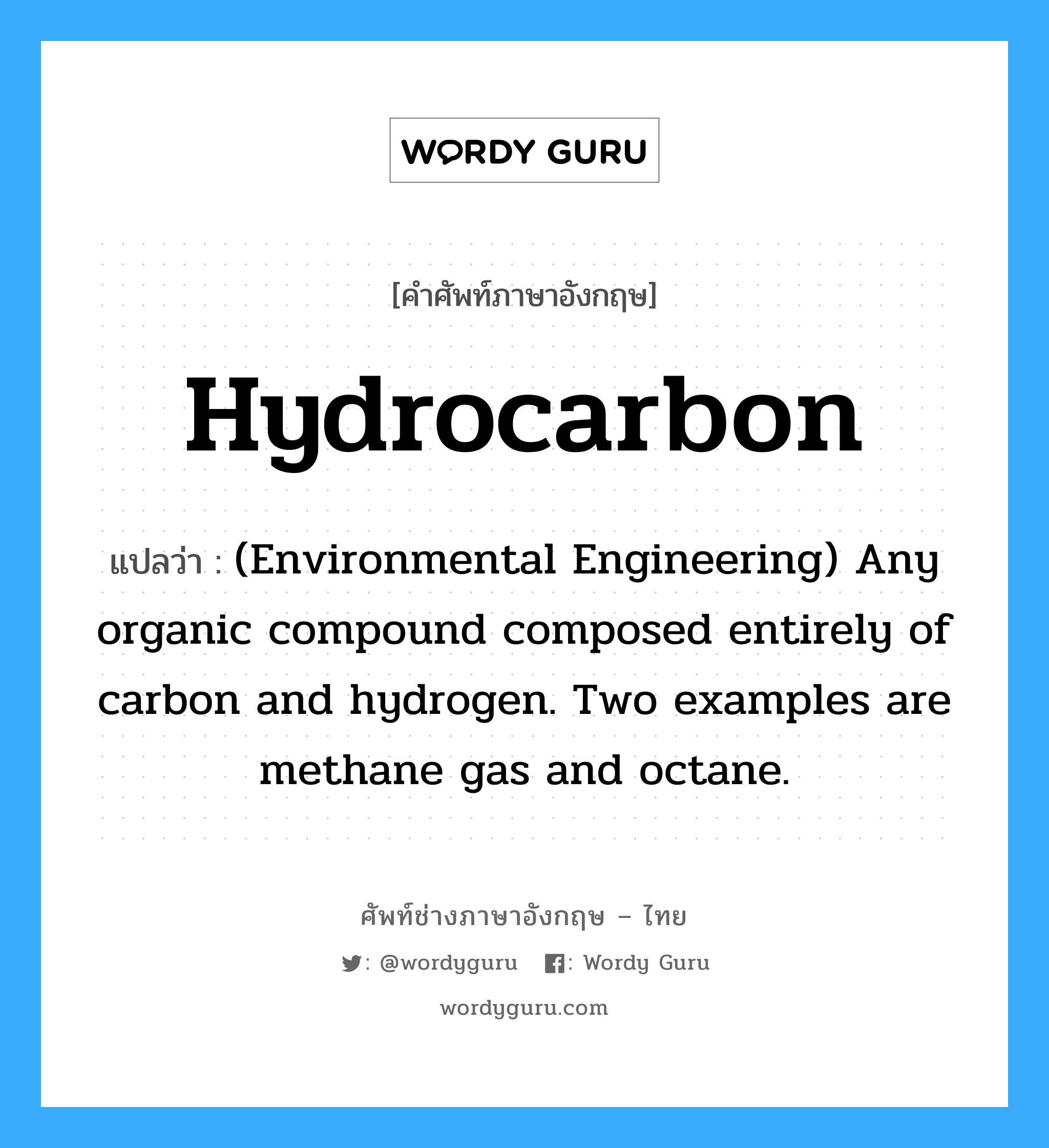 (Environmental Engineering) Any organic compound composed entirely of carbon and hydrogen. Two examples are methane gas and octane. ภาษาอังกฤษ?, คำศัพท์ช่างภาษาอังกฤษ - ไทย (Environmental Engineering) Any organic compound composed entirely of carbon and hydrogen. Two examples are methane gas and octane. คำศัพท์ภาษาอังกฤษ (Environmental Engineering) Any organic compound composed entirely of carbon and hydrogen. Two examples are methane gas and octane. แปลว่า Hydrocarbon