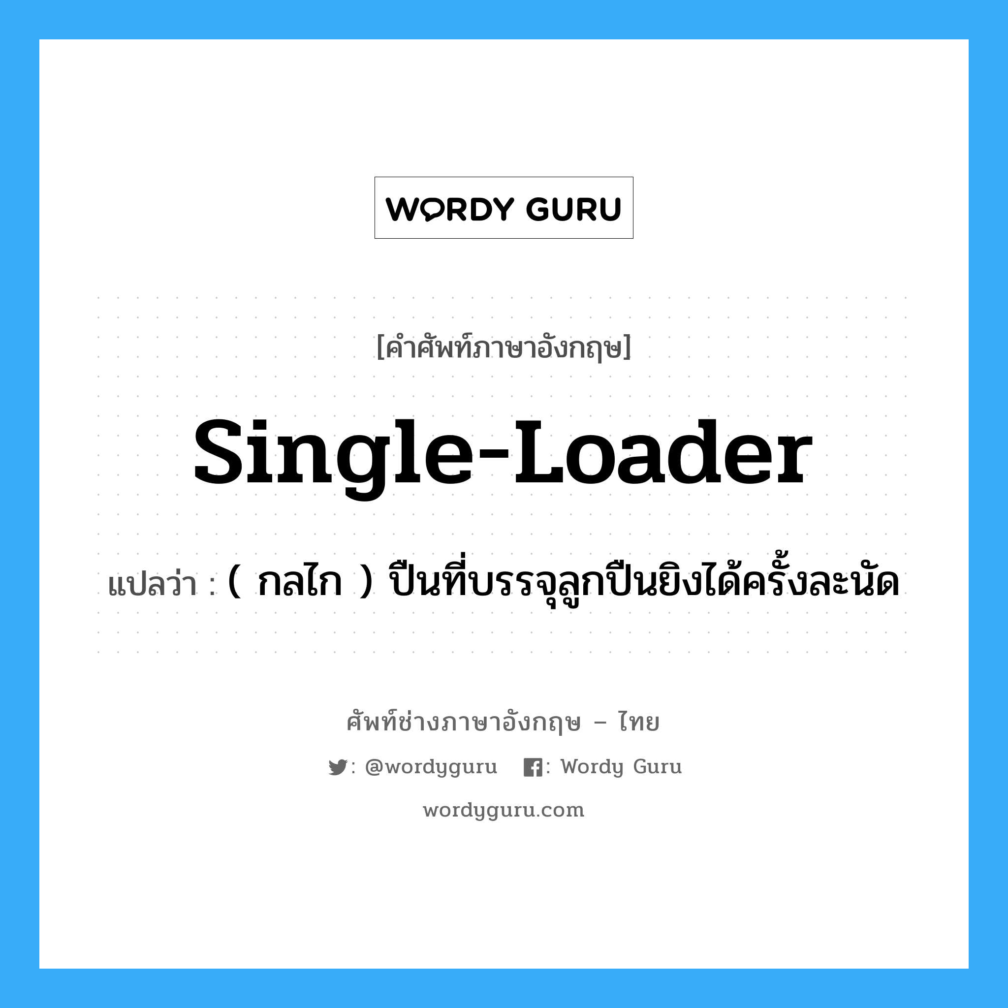 single-loader แปลว่า?, คำศัพท์ช่างภาษาอังกฤษ - ไทย single-loader คำศัพท์ภาษาอังกฤษ single-loader แปลว่า ( กลไก ) ปืนที่บรรจุลูกปืนยิงได้ครั้งละนัด
