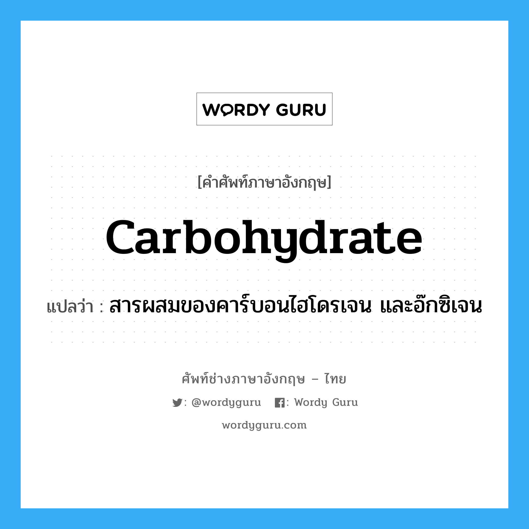 carbohydrate แปลว่า?, คำศัพท์ช่างภาษาอังกฤษ - ไทย carbohydrate คำศัพท์ภาษาอังกฤษ carbohydrate แปลว่า สารผสมของคาร์บอนไฮโดรเจน และอ๊กซิเจน