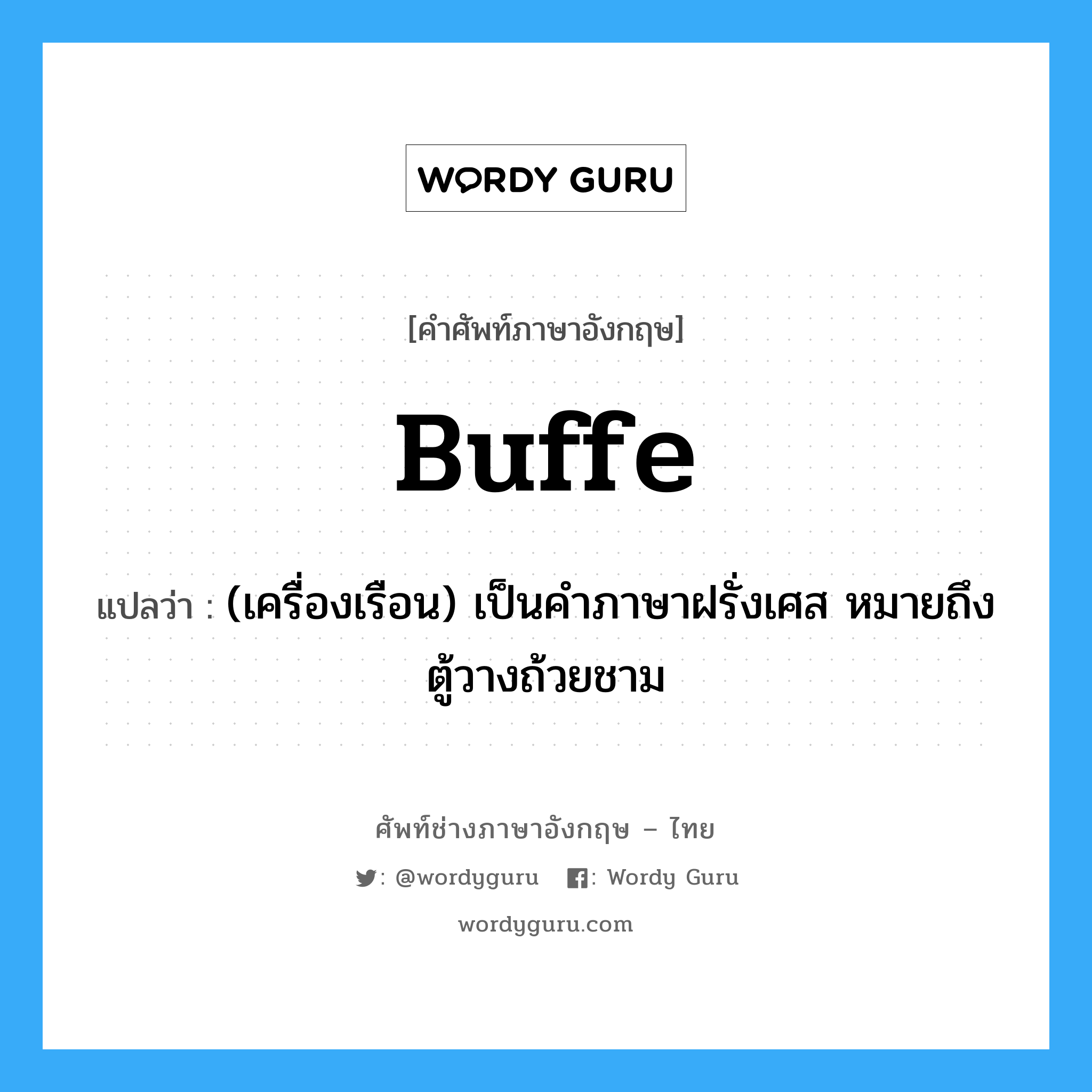 buffe แปลว่า?, คำศัพท์ช่างภาษาอังกฤษ - ไทย buffe คำศัพท์ภาษาอังกฤษ buffe แปลว่า (เครื่องเรือน) เป็นคำภาษาฝรั่งเศส หมายถึง ตู้วางถ้วยชาม