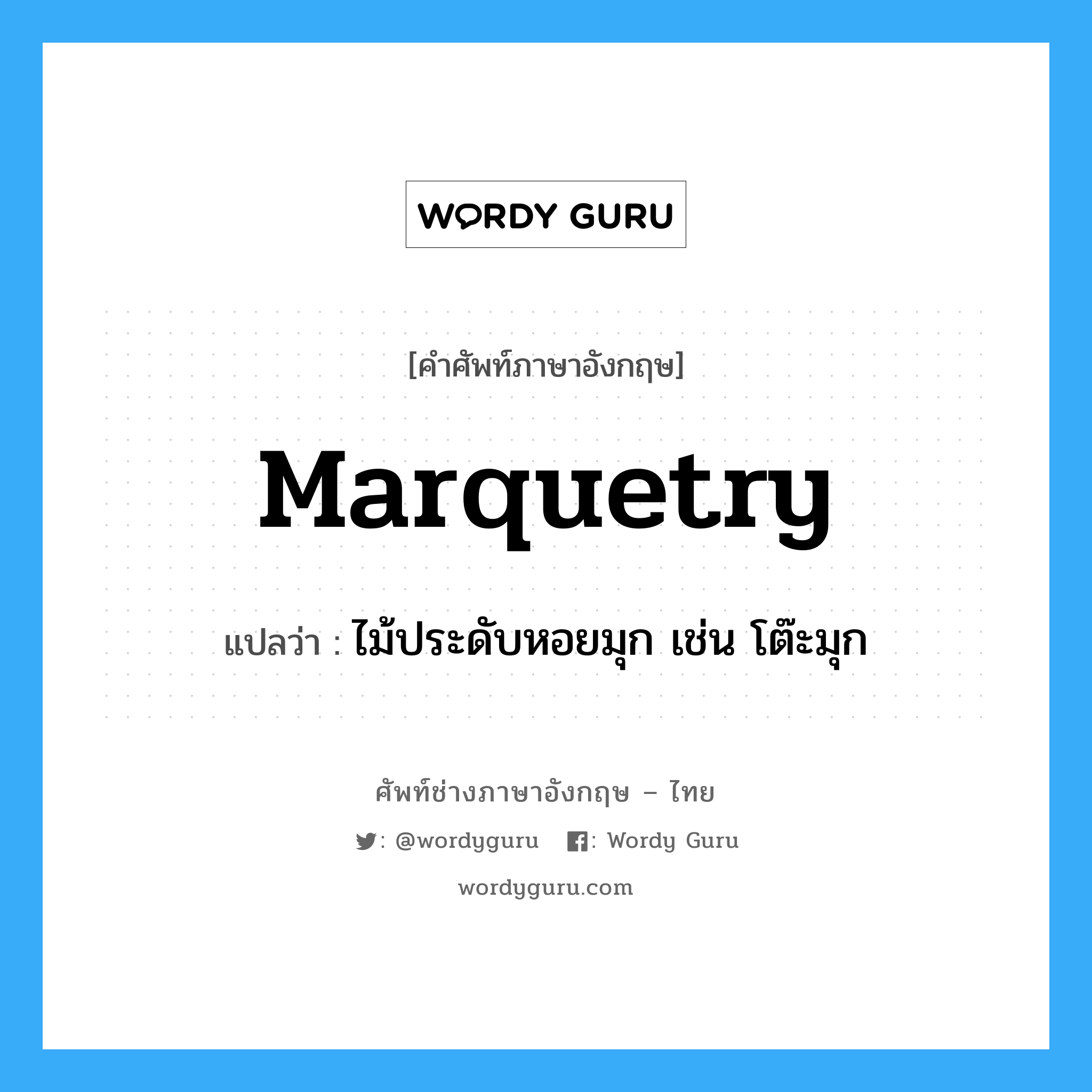 marquetry แปลว่า?, คำศัพท์ช่างภาษาอังกฤษ - ไทย marquetry คำศัพท์ภาษาอังกฤษ marquetry แปลว่า ไม้ประดับหอยมุก เช่น โต๊ะมุก