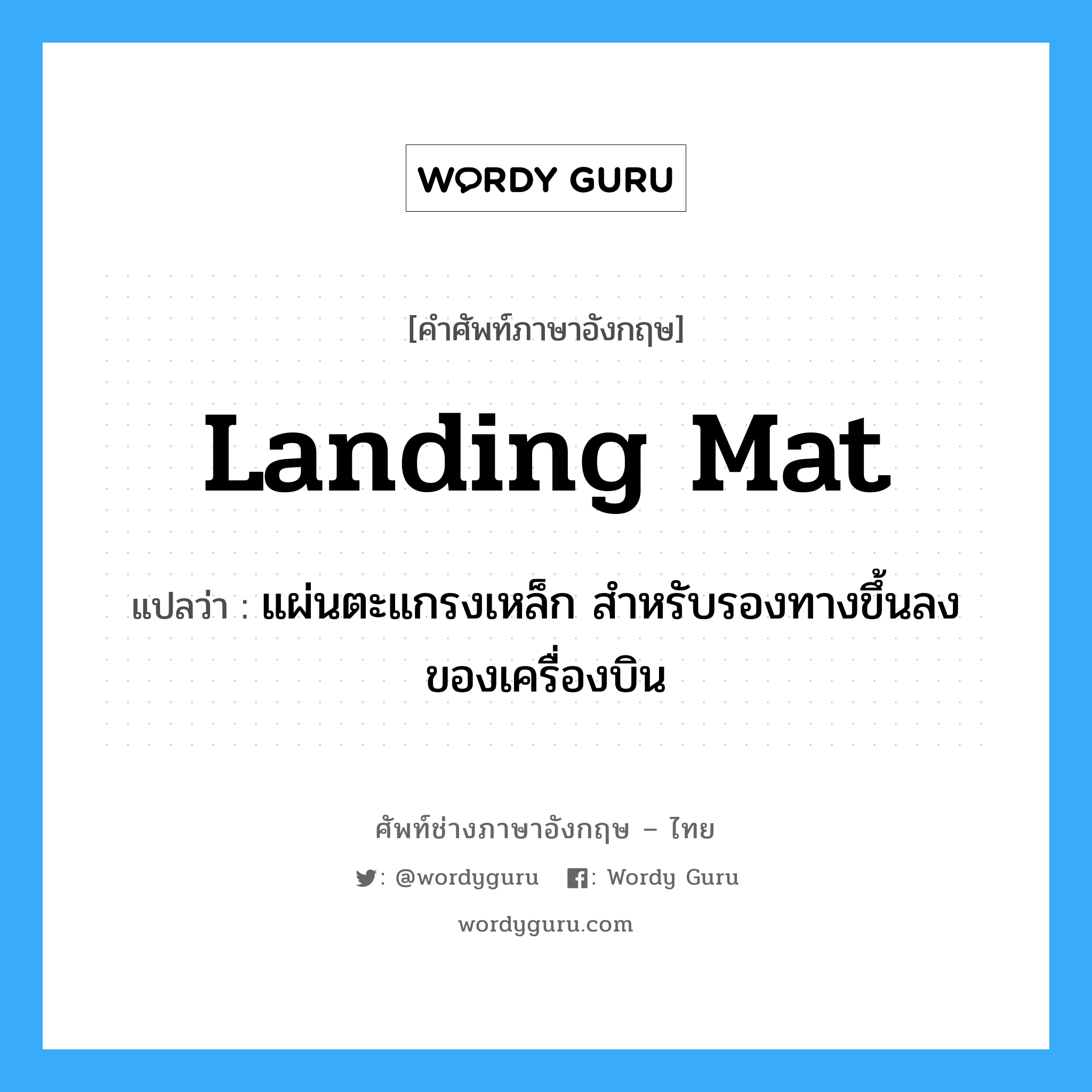 landing mat แปลว่า?, คำศัพท์ช่างภาษาอังกฤษ - ไทย landing mat คำศัพท์ภาษาอังกฤษ landing mat แปลว่า แผ่นตะแกรงเหล็ก สำหรับรองทางขึ้นลงของเครื่องบิน