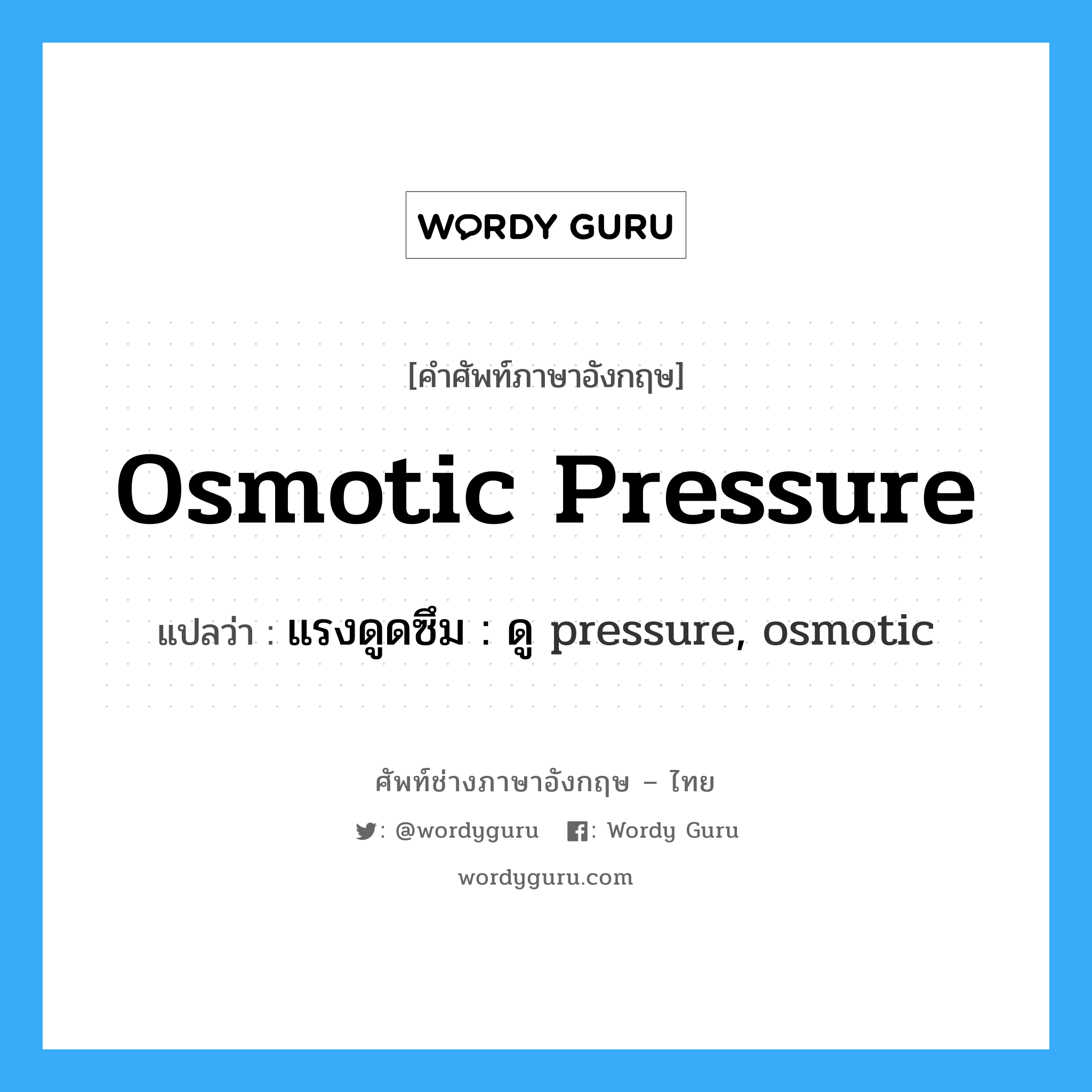 osmotic pressure แปลว่า?, คำศัพท์ช่างภาษาอังกฤษ - ไทย osmotic pressure คำศัพท์ภาษาอังกฤษ osmotic pressure แปลว่า แรงดูดซึม : ดู pressure, osmotic