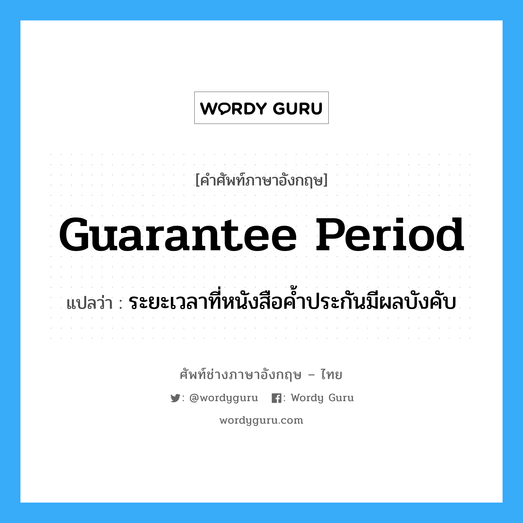 Guarantee Period แปลว่า?, คำศัพท์ช่างภาษาอังกฤษ - ไทย Guarantee Period คำศัพท์ภาษาอังกฤษ Guarantee Period แปลว่า ระยะเวลาที่หนังสือค้ำประกันมีผลบังคับ