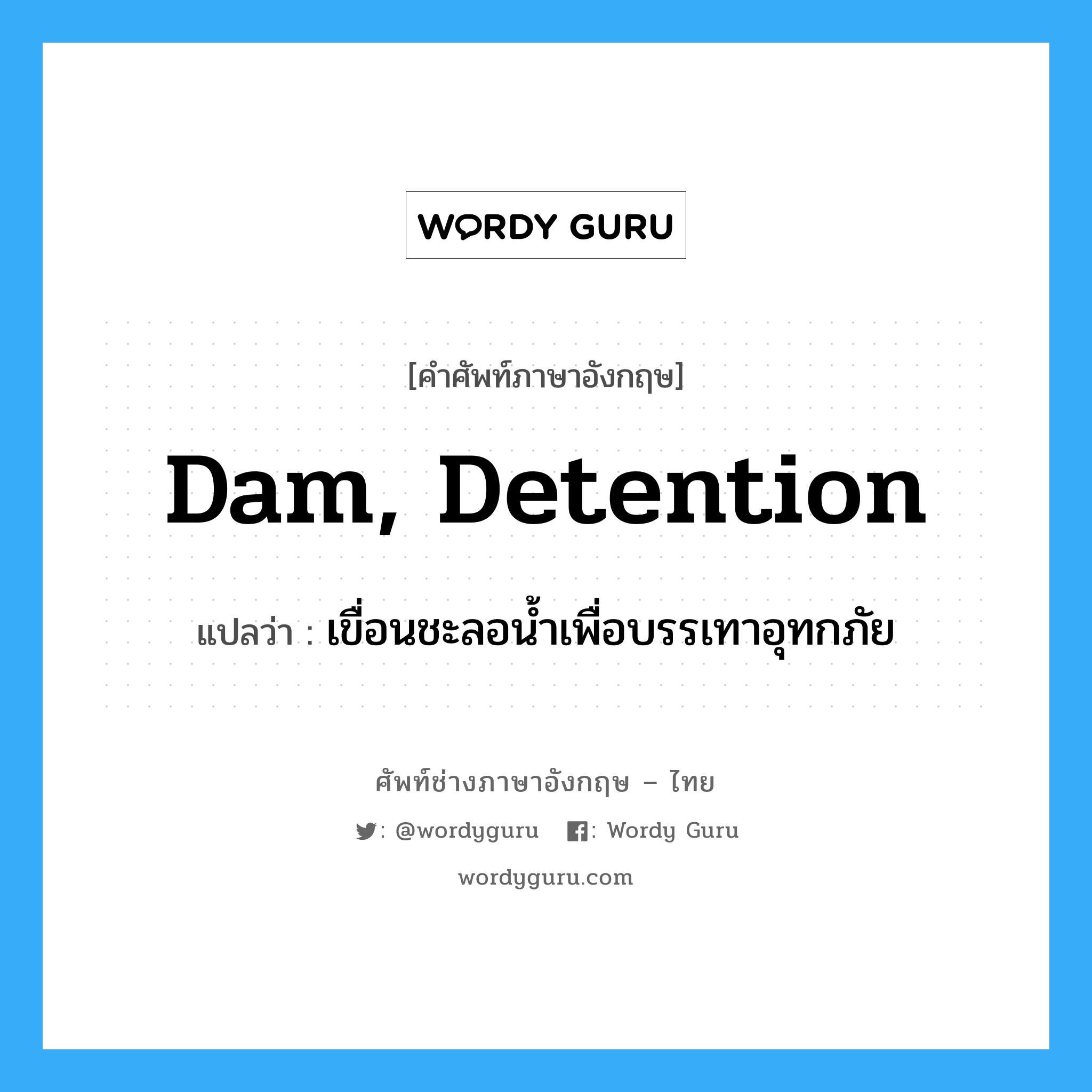 dam, detention แปลว่า?, คำศัพท์ช่างภาษาอังกฤษ - ไทย dam, detention คำศัพท์ภาษาอังกฤษ dam, detention แปลว่า เขื่อนชะลอน้ำเพื่อบรรเทาอุทกภัย