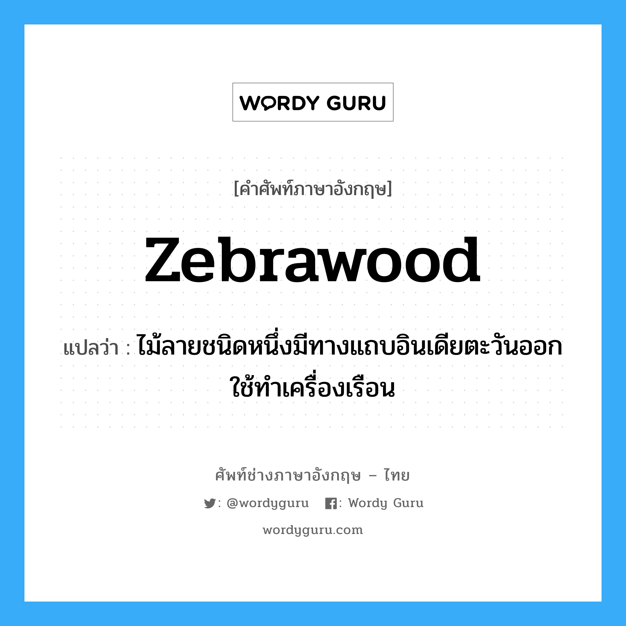 zebrawood แปลว่า?, คำศัพท์ช่างภาษาอังกฤษ - ไทย zebrawood คำศัพท์ภาษาอังกฤษ zebrawood แปลว่า ไม้ลายชนิดหนึ่งมีทางแถบอินเดียตะวันออก ใช้ทำเครื่องเรือน