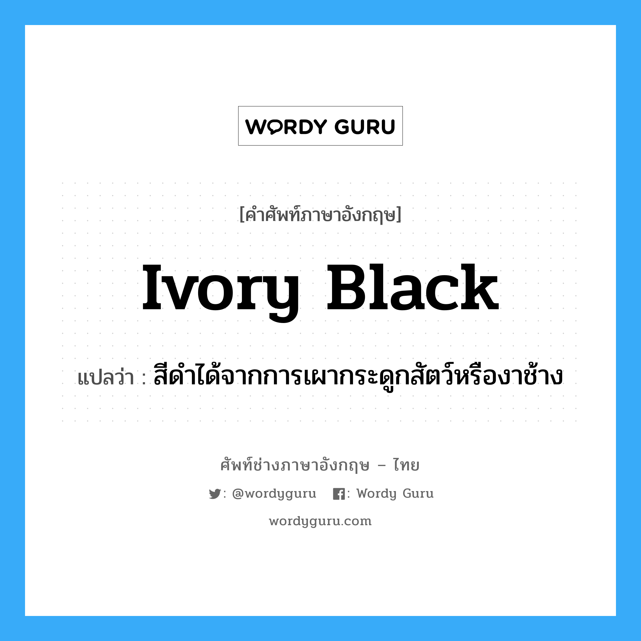 ivory black แปลว่า?, คำศัพท์ช่างภาษาอังกฤษ - ไทย ivory black คำศัพท์ภาษาอังกฤษ ivory black แปลว่า สีดำได้จากการเผากระดูกสัตว์หรืองาช้าง