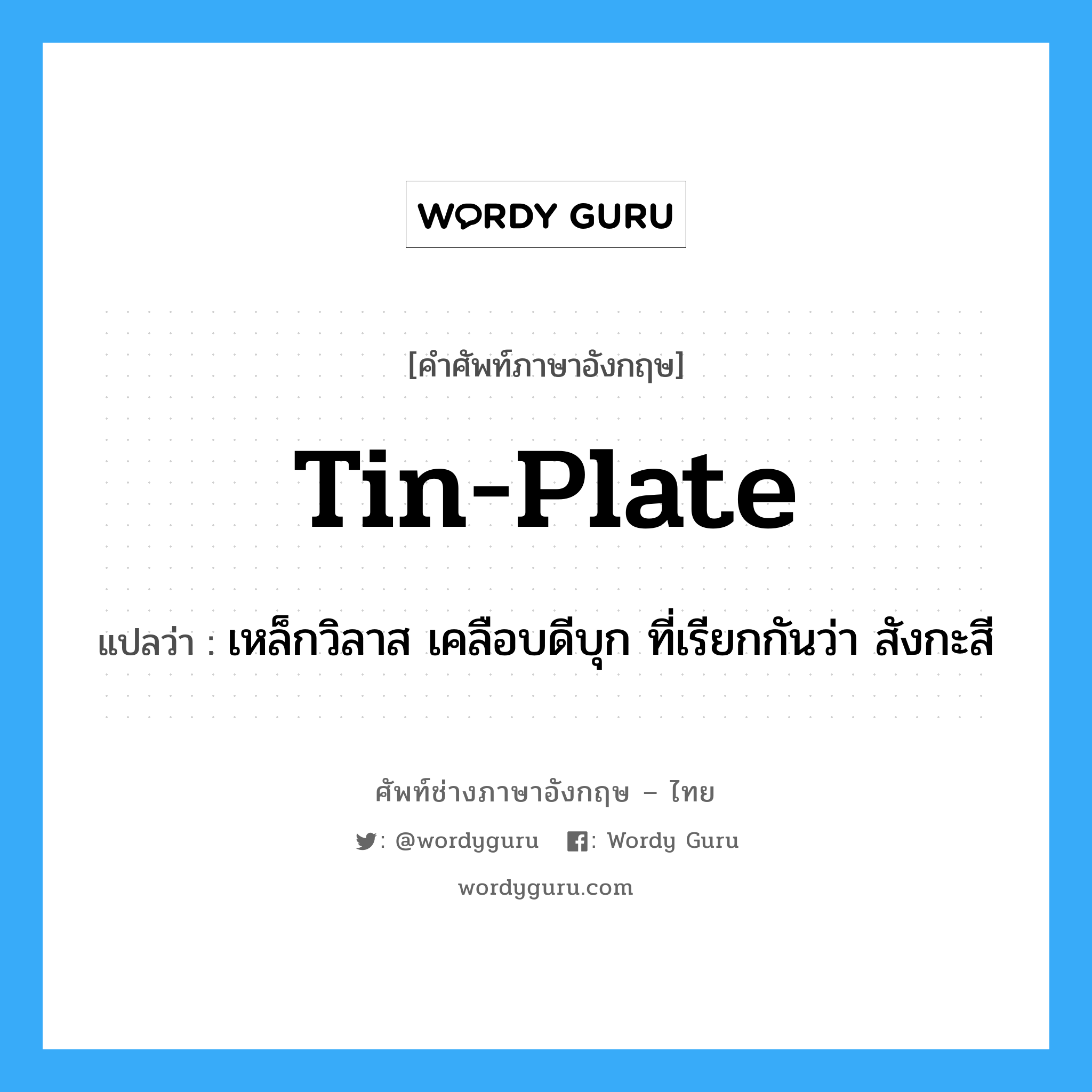 tin-plate แปลว่า?, คำศัพท์ช่างภาษาอังกฤษ - ไทย tin-plate คำศัพท์ภาษาอังกฤษ tin-plate แปลว่า เหล็กวิลาส เคลือบดีบุก ที่เรียกกันว่า สังกะสี