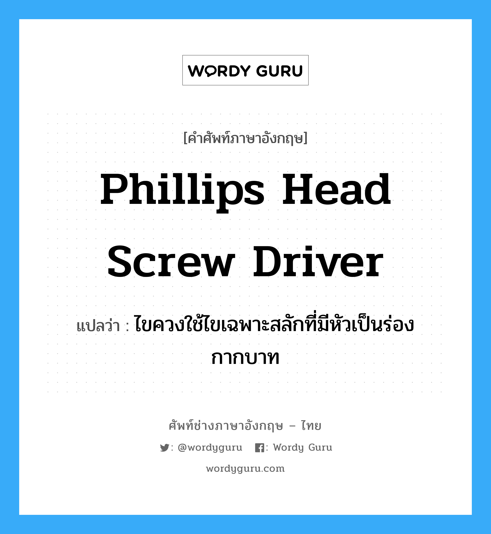Phillips head screw driver แปลว่า?, คำศัพท์ช่างภาษาอังกฤษ - ไทย Phillips head screw driver คำศัพท์ภาษาอังกฤษ Phillips head screw driver แปลว่า ไขควงใช้ไขเฉพาะสลักที่มีหัวเป็นร่องกากบาท