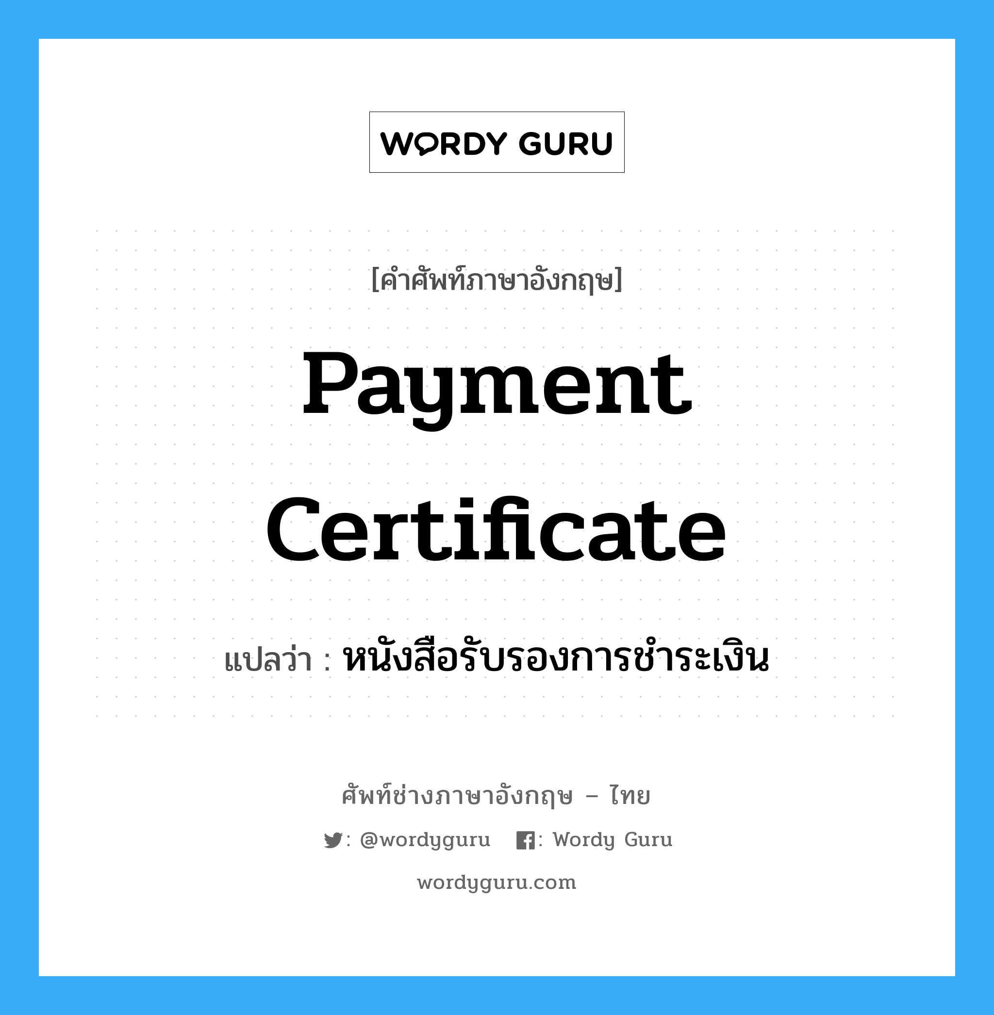 Payment certificate แปลว่า?, คำศัพท์ช่างภาษาอังกฤษ - ไทย Payment certificate คำศัพท์ภาษาอังกฤษ Payment certificate แปลว่า หนังสือรับรองการชำระเงิน