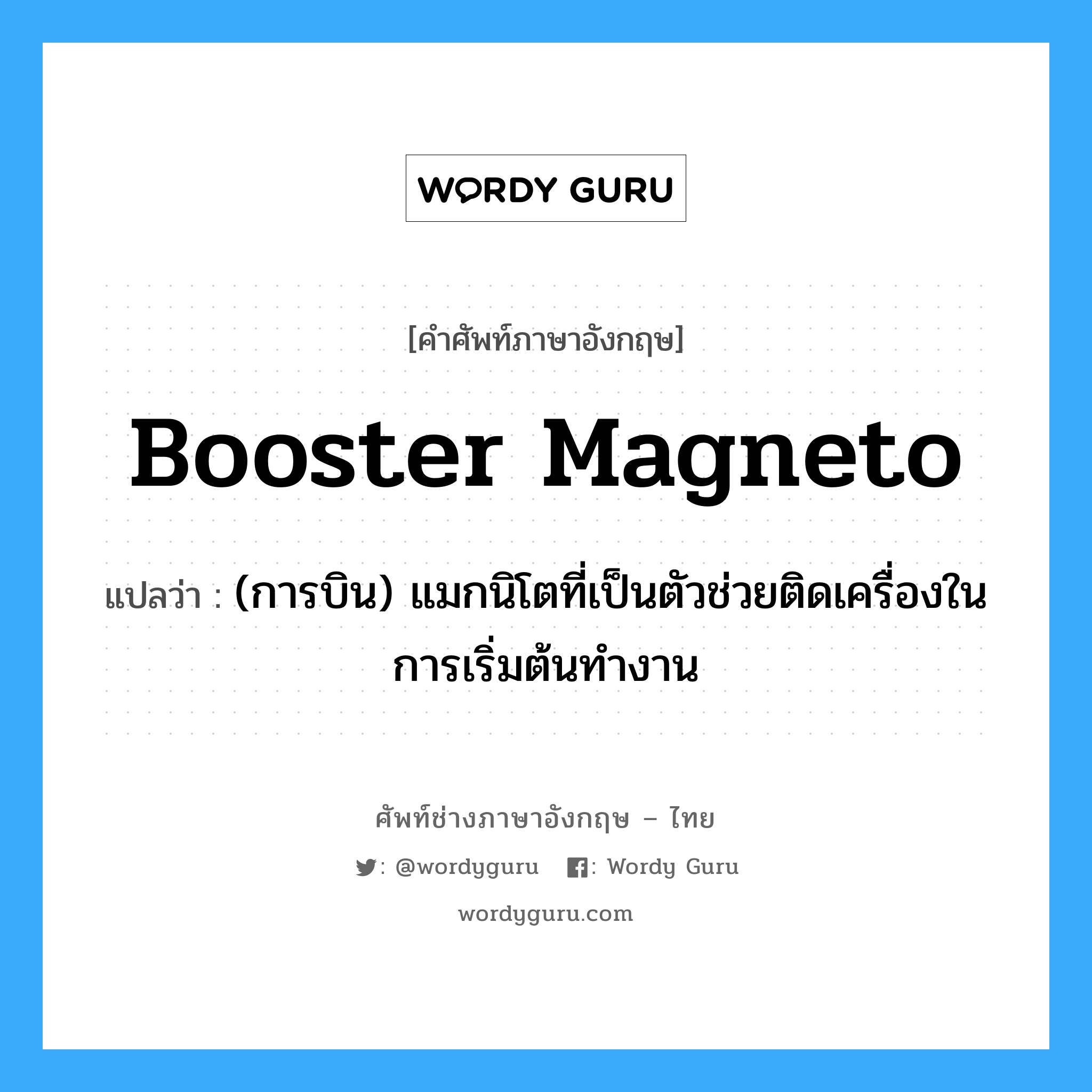 booster magneto แปลว่า?, คำศัพท์ช่างภาษาอังกฤษ - ไทย booster magneto คำศัพท์ภาษาอังกฤษ booster magneto แปลว่า (การบิน) แมกนิโตที่เป็นตัวช่วยติดเครื่องในการเริ่มต้นทำงาน