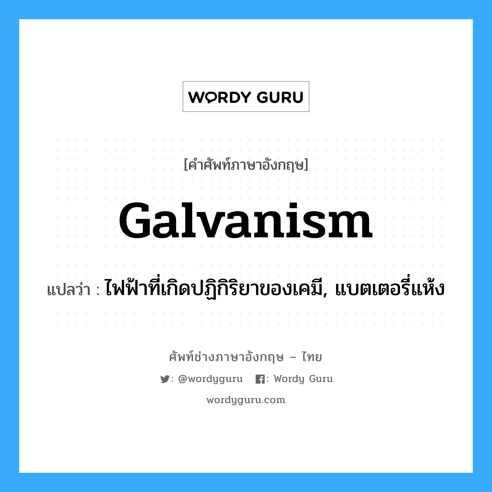 galvanism แปลว่า?, คำศัพท์ช่างภาษาอังกฤษ - ไทย galvanism คำศัพท์ภาษาอังกฤษ galvanism แปลว่า ไฟฟ้าที่เกิดปฏิกิริยาของเคมี, แบตเตอรี่แห้ง