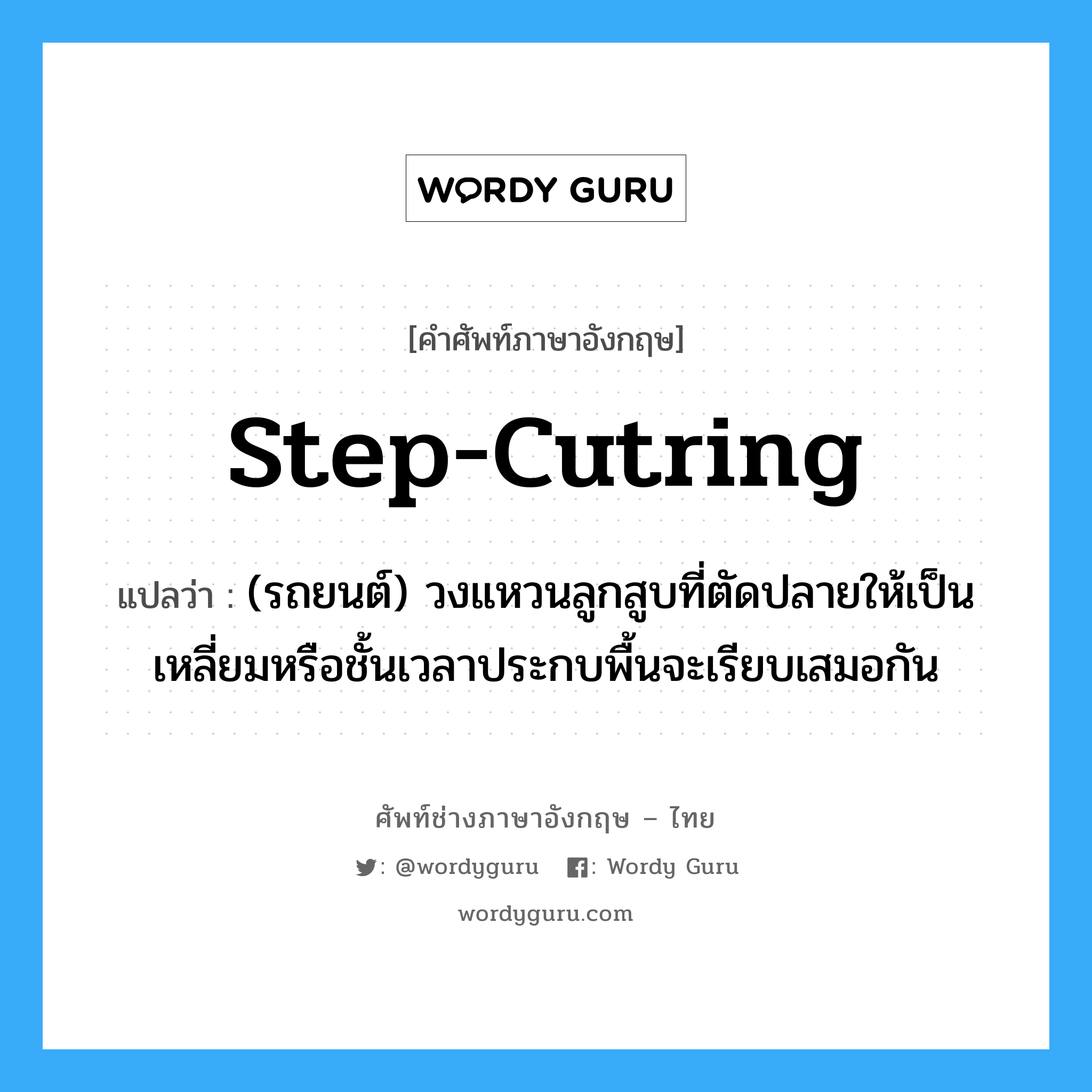 step-cutring แปลว่า?, คำศัพท์ช่างภาษาอังกฤษ - ไทย step-cutring คำศัพท์ภาษาอังกฤษ step-cutring แปลว่า (รถยนต์) วงแหวนลูกสูบที่ตัดปลายให้เป็นเหลี่ยมหรือชั้นเวลาประกบพื้นจะเรียบเสมอกัน