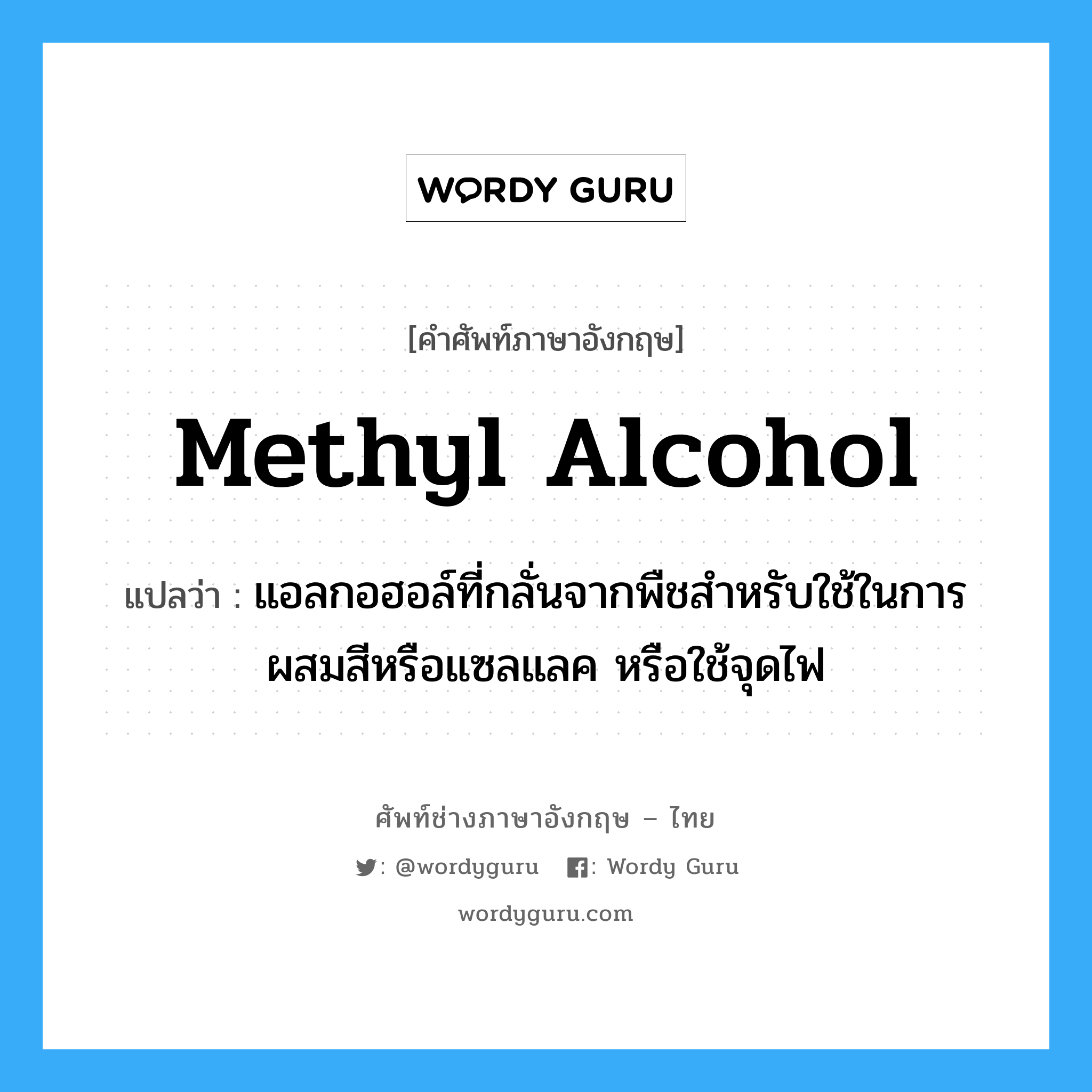 methyl alcohol แปลว่า?, คำศัพท์ช่างภาษาอังกฤษ - ไทย methyl alcohol คำศัพท์ภาษาอังกฤษ methyl alcohol แปลว่า แอลกอฮอล์ที่กลั่นจากพืชสำหรับใช้ในการผสมสีหรือแซลแลค หรือใช้จุดไฟ