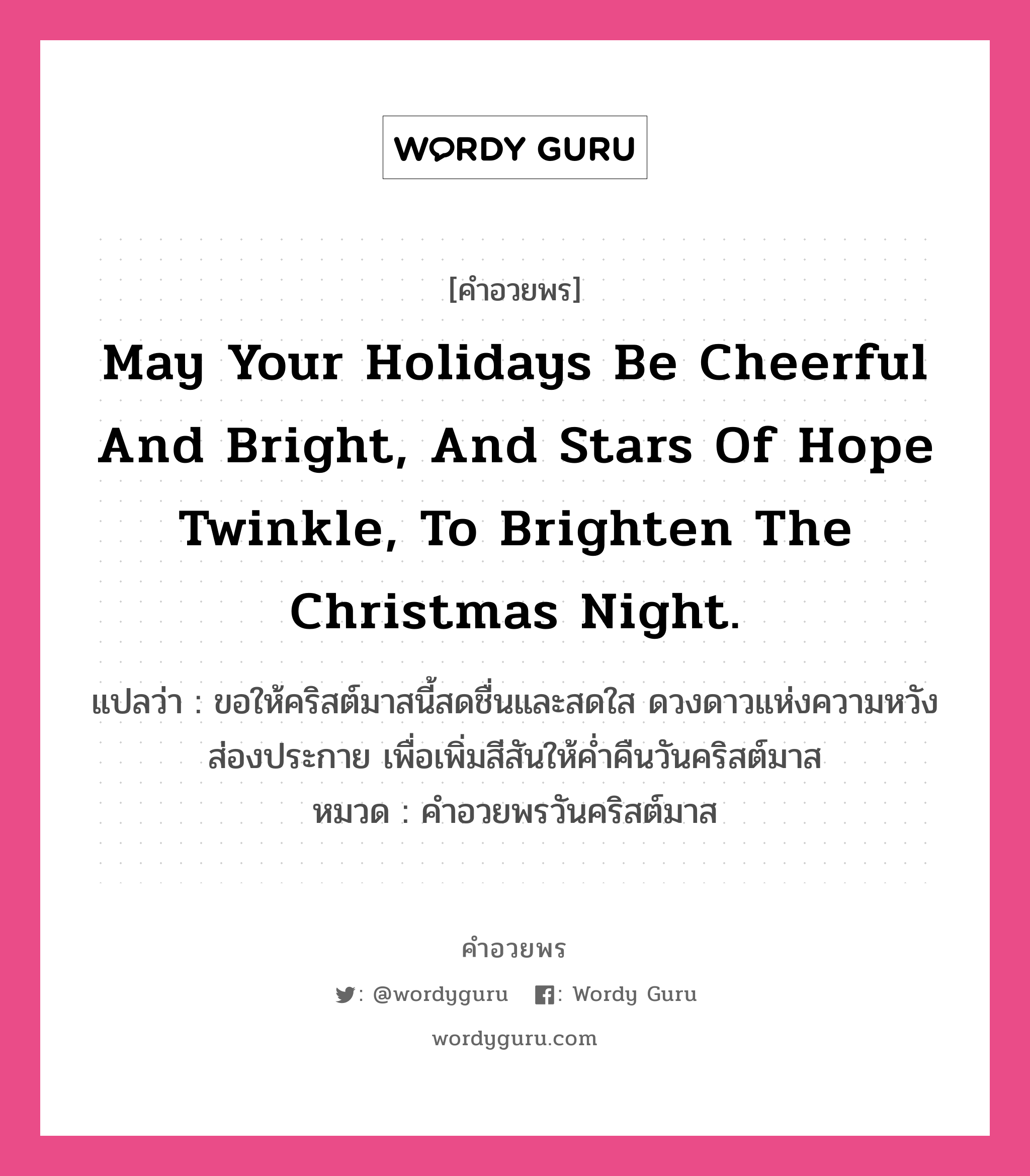 คำอวยพร May your holidays be cheerful and bright, and stars of hope twinkle, to brighten the Christmas night. คืออะไร?, แปลว่า ขอให้คริสต์มาสนี้สดชื่นและสดใส ดวงดาวแห่งความหวังส่องประกาย เพื่อเพิ่มสีสันให้ค่ำคืนวันคริสต์มาส หมวด คำอวยพรวันคริสต์มาส หมวด คำอวยพรวันคริสต์มาส